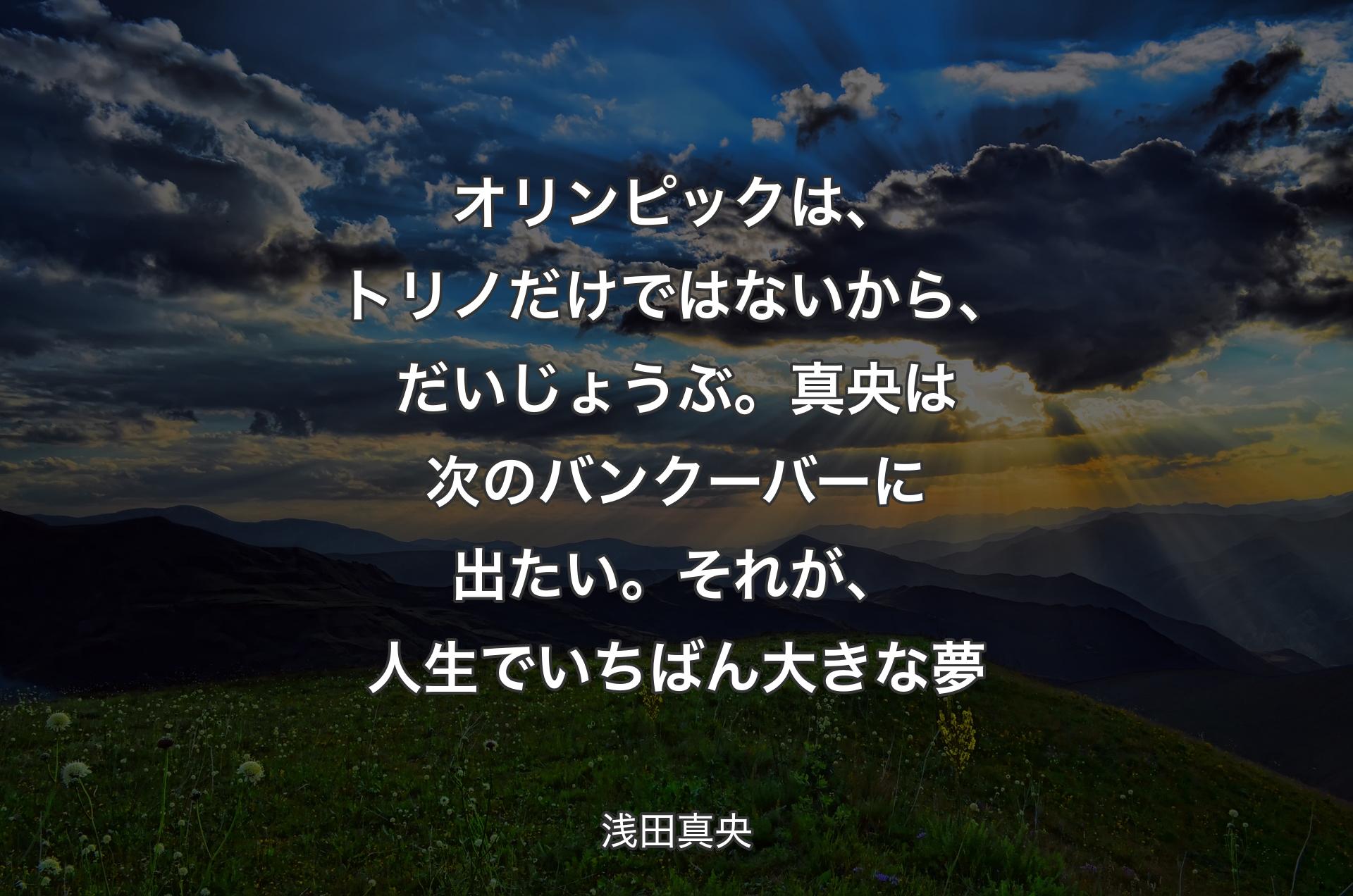 オリンピックは、トリノだけではないから、だいじょうぶ。真央は次のバンクーバーに出たい。それが、人生でいちばん大きな夢 - 浅田真央