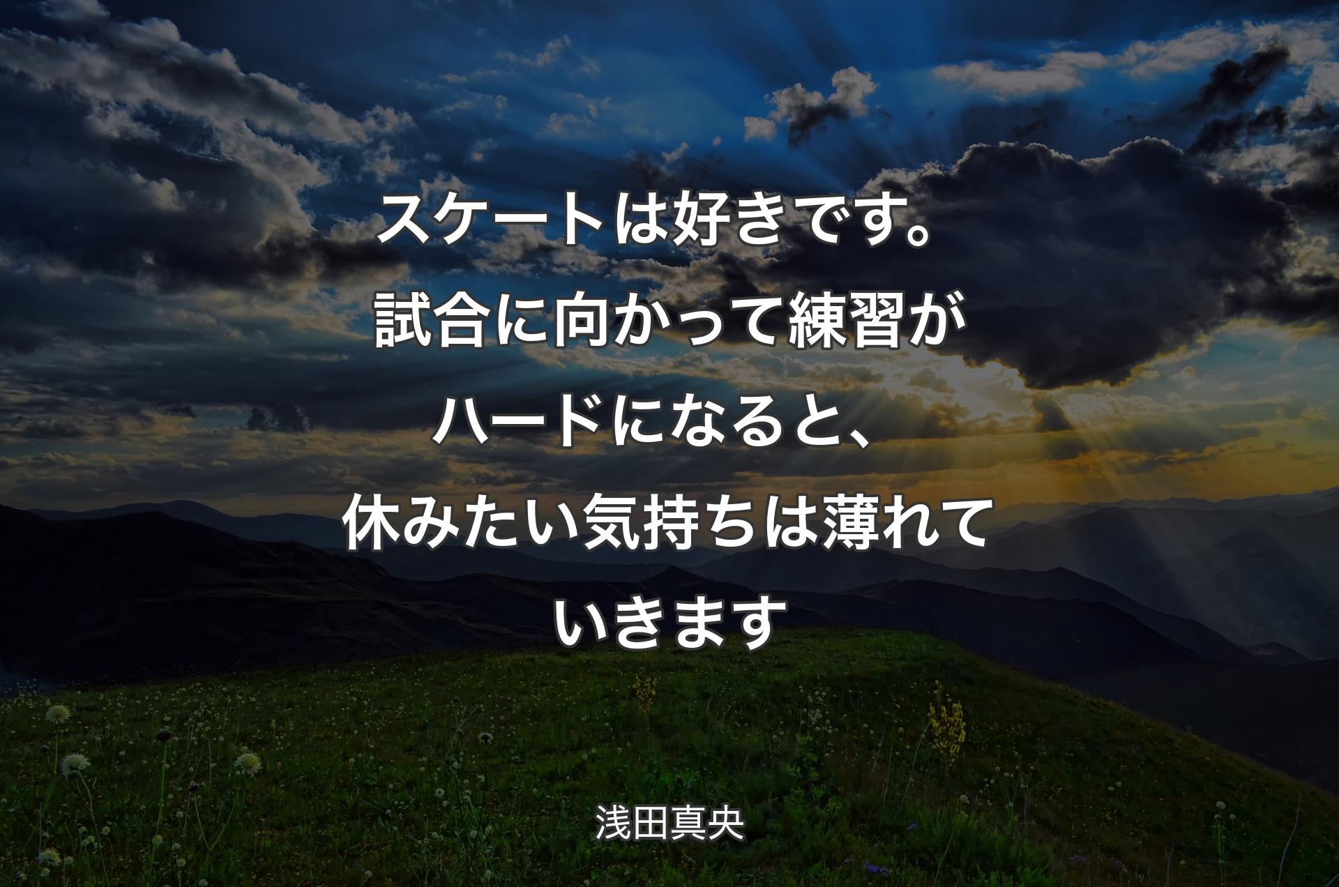 スケートは好きです。試合に向かって練習がハードになると、休みたい気持ちは薄れていきます - 浅田真央