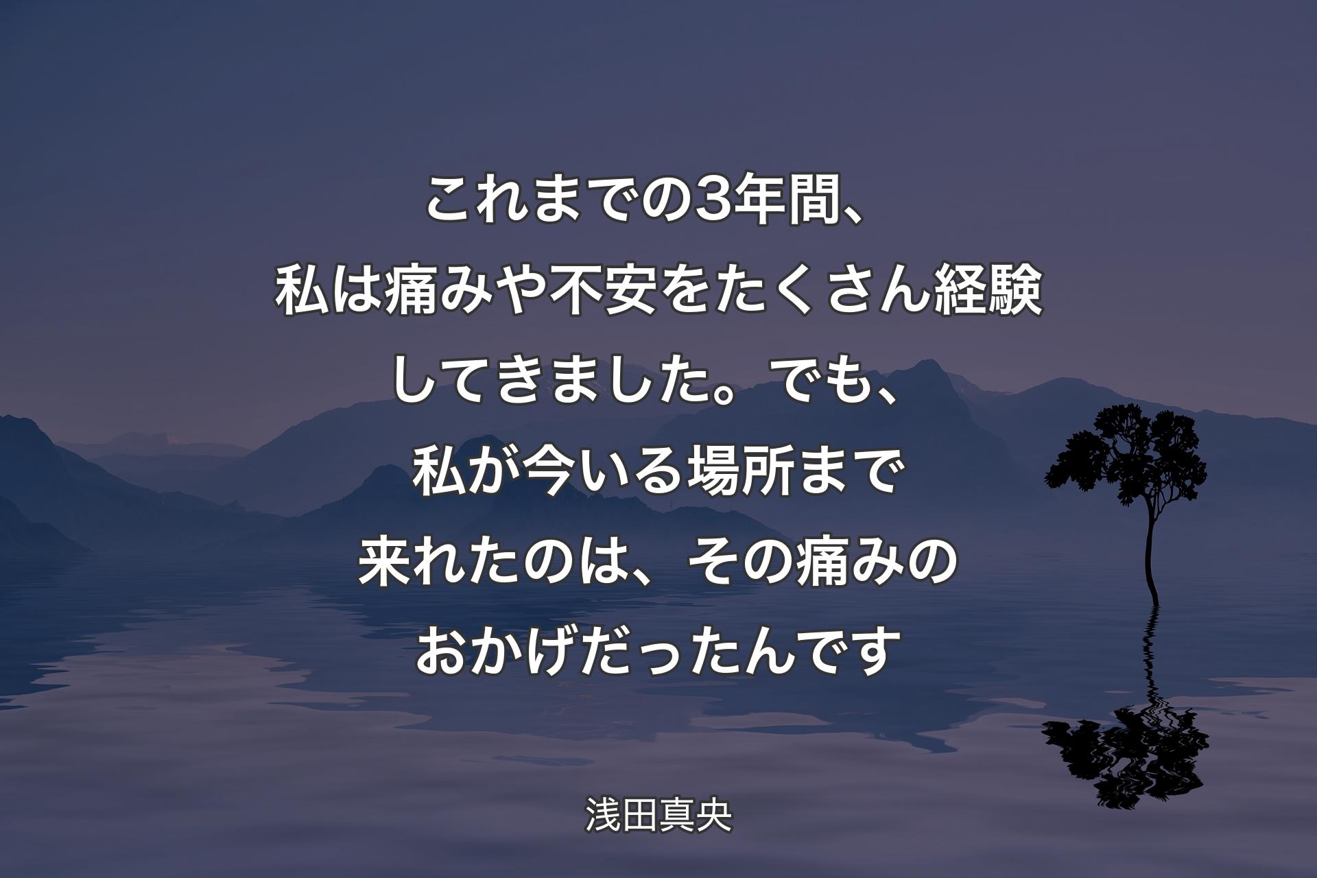 【背景4】これまでの3年間、私は痛みや不安をたくさん経験してきました。でも、私が今いる場所まで来れたのは、その痛みのおかげだったんです - 浅田真央