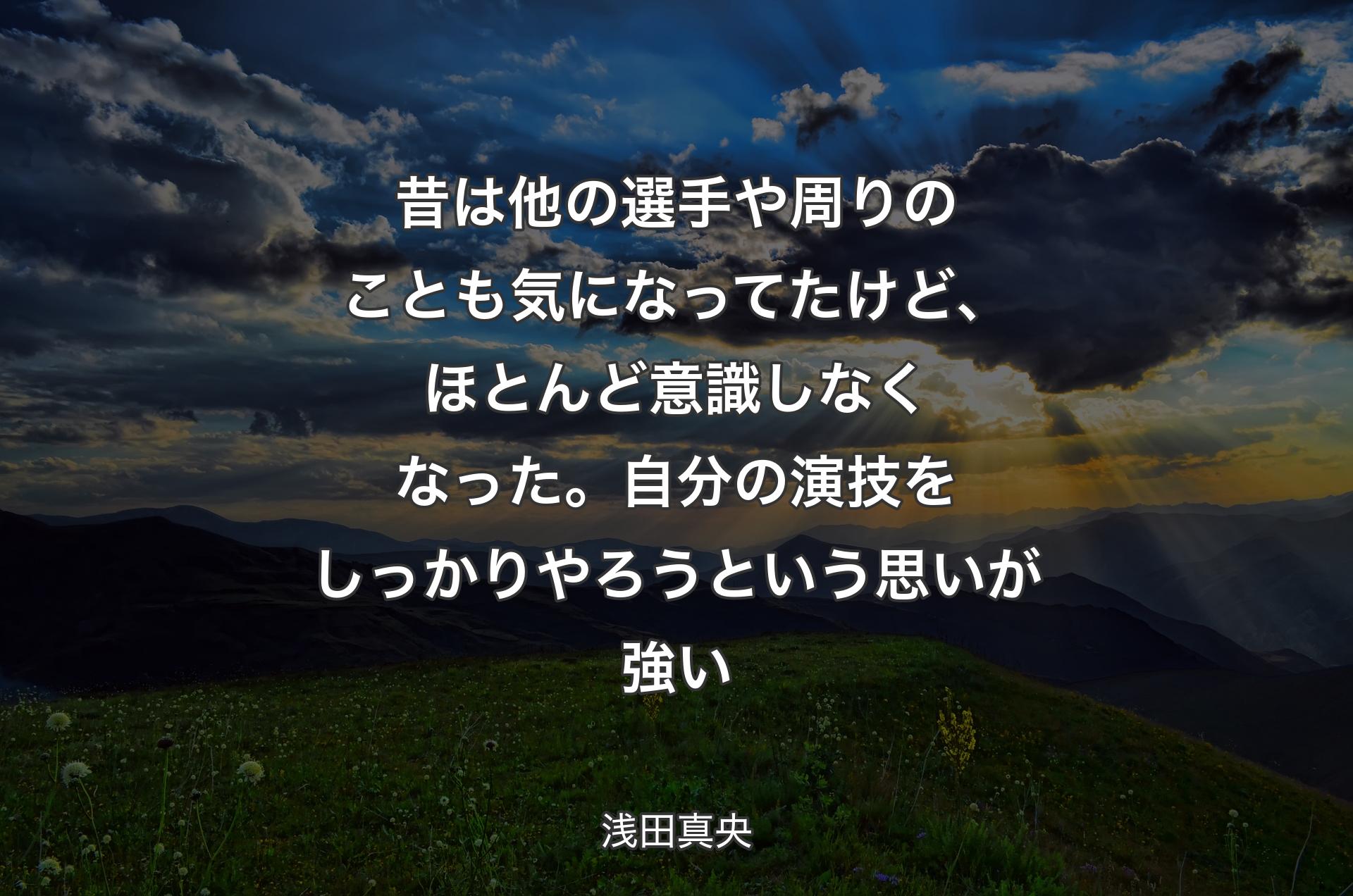 昔は他の選手や周りのことも気になってたけど、ほとんど意識しなくなった。自分の演技をしっかりやろうという思いが強い - 浅田真央