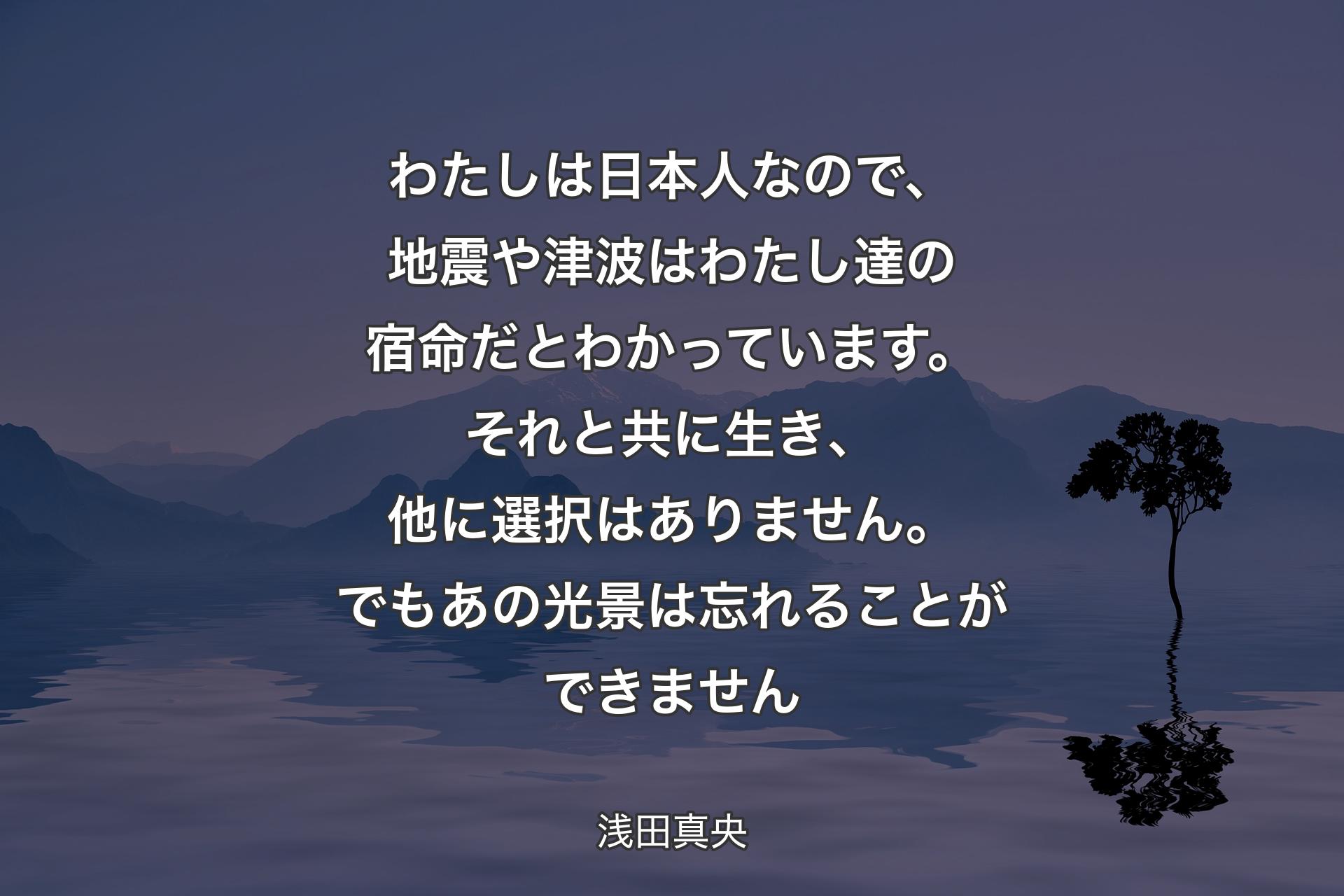 【背景4】わたしは日本人なので、地震や津波はわたし達の宿命だとわかっています。それと共に生き、他に選択はありません。でもあの光景は忘れることができません - 浅田真央