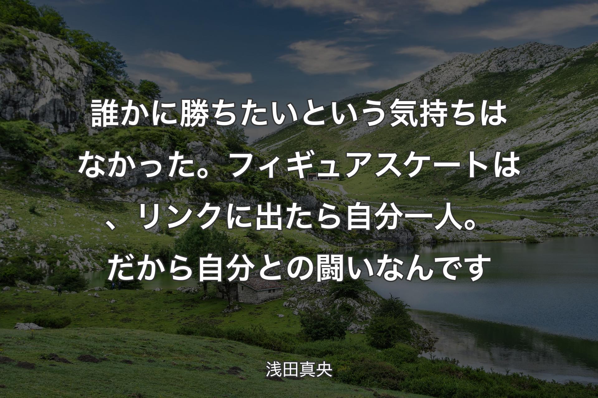 【背景1】誰かに勝ちたいという気持ちはなかった。フィギュアスケートは、リンクに出たら自分一人。だから自分との闘いなんです - 浅田真央