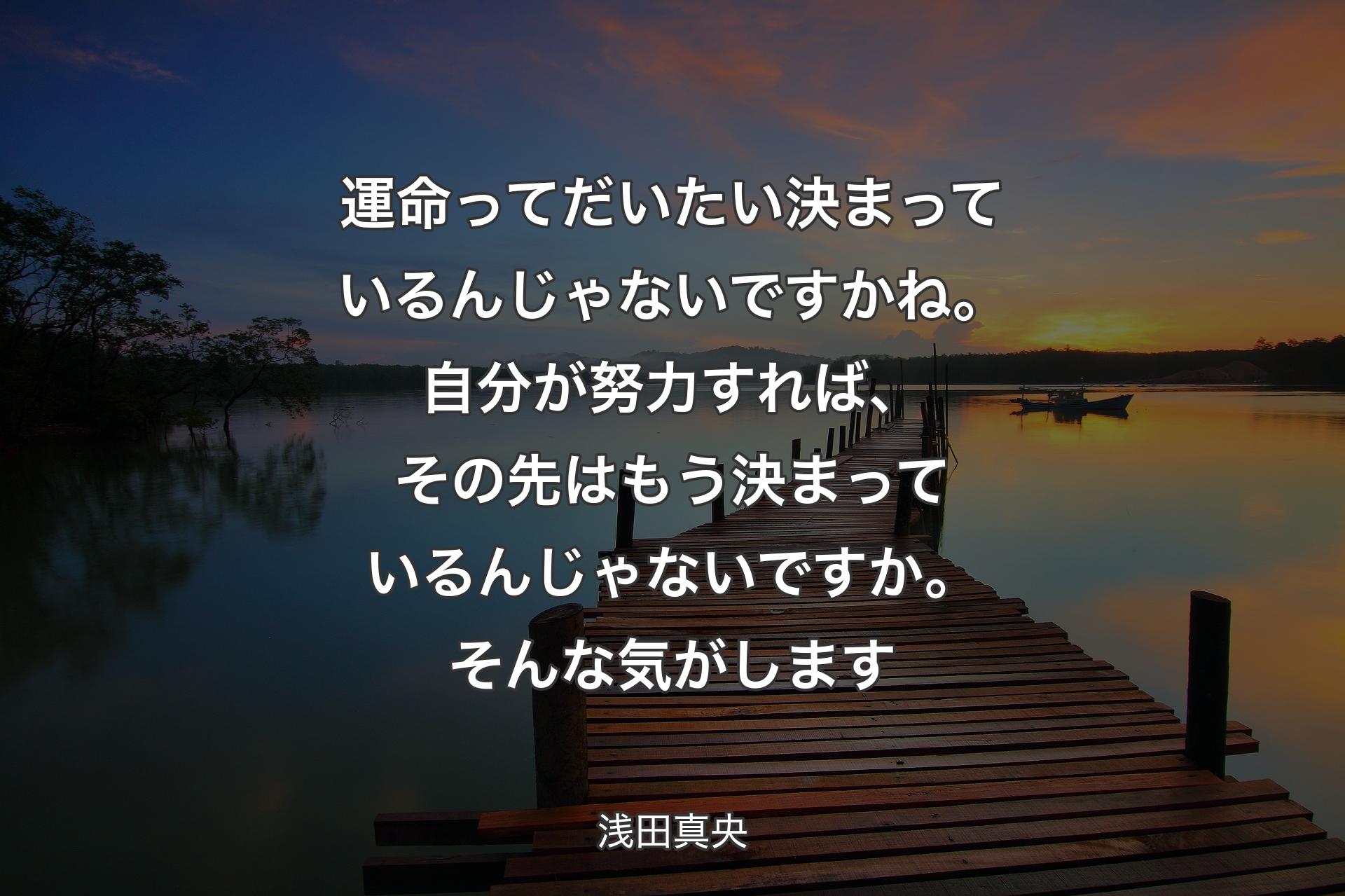 【背景3】運命ってだいたい決まっているんじゃないですかね。自分が努力すれば、その先はもう決まっているんじゃないですか。そんな気がします - 浅田真央