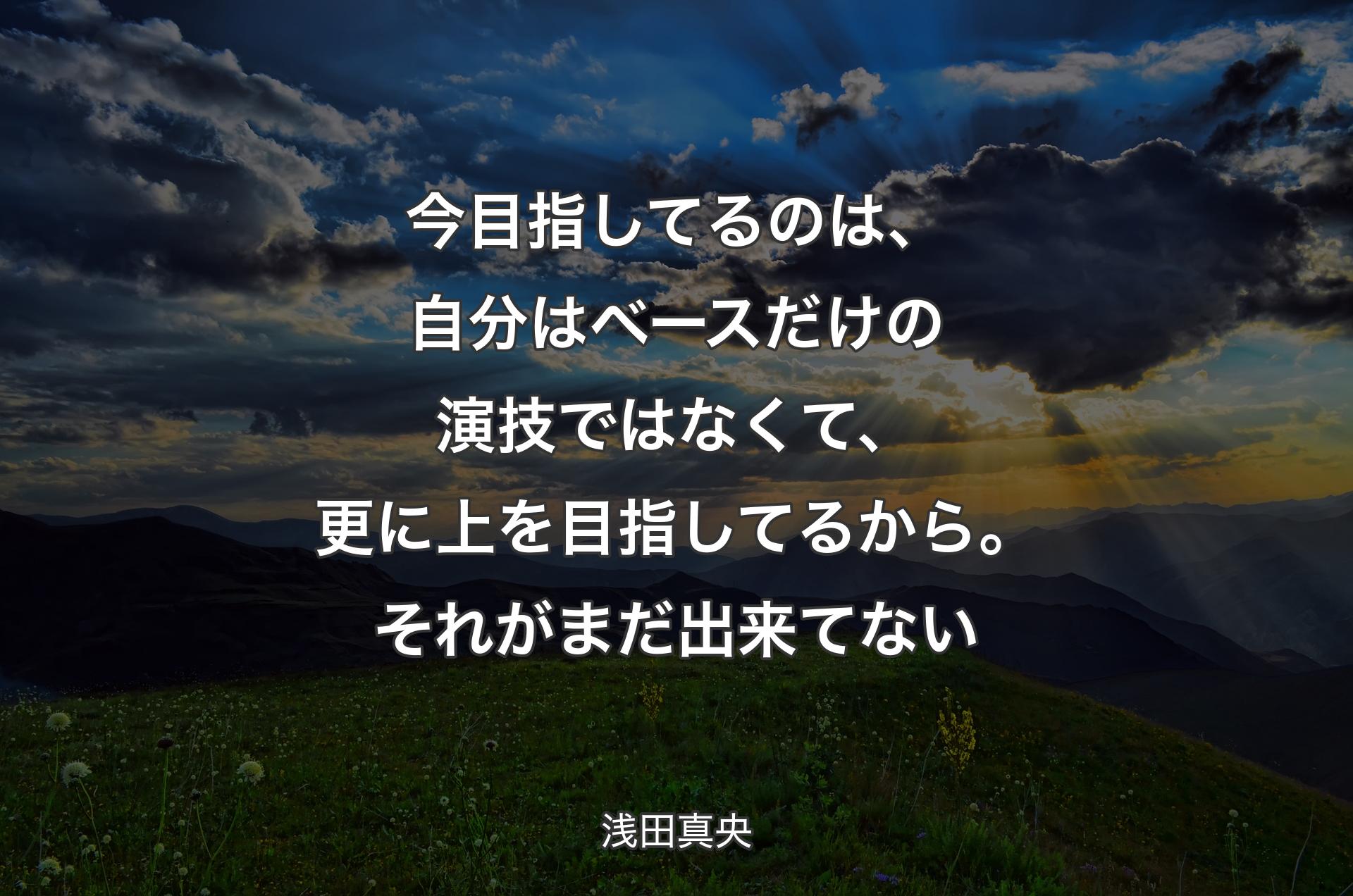 今目指してるのは、自分はベースだけの演技ではなくて、更に上を目指してるから。それがまだ出来てない - 浅田真央