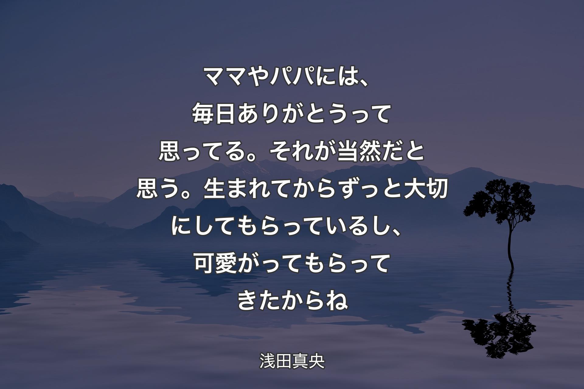 【背景4】ママやパパには、毎日ありがとうって思ってる。それが当然だと思う。生まれてからずっと大切にしてもらっているし、可愛がってもらってきたからね - 浅田真央