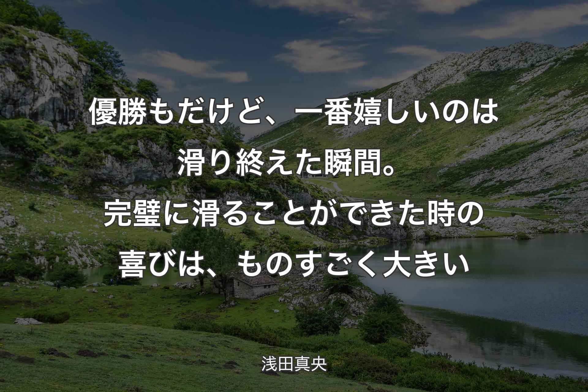 優勝もだけど、一番嬉しいのは滑り終えた瞬間。完璧に滑ることができた時の喜びは、ものすごく大きい - 浅田真央