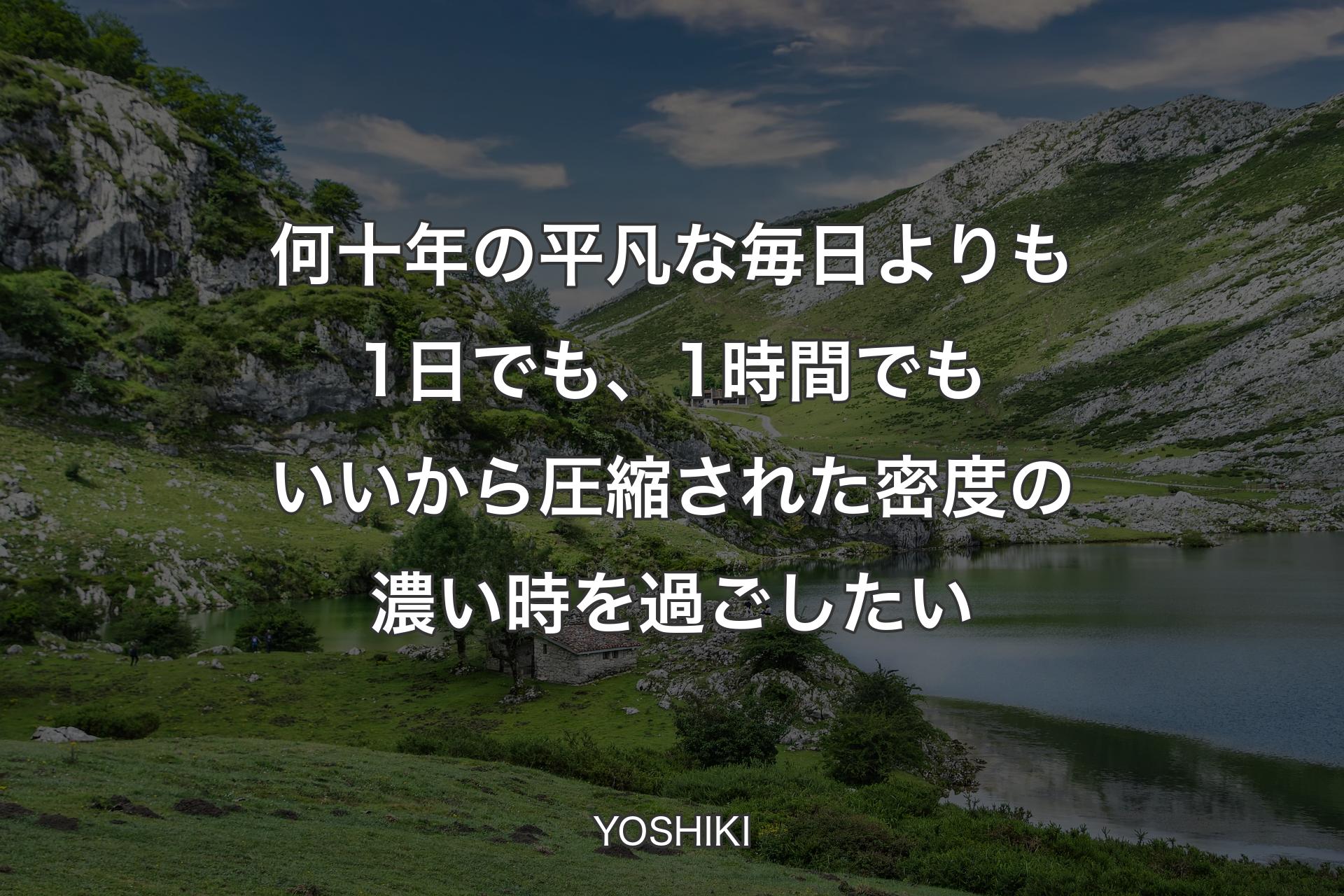 【背景1】何十年の平凡な毎日よりも1日でも、1時間でもいいから圧縮された密度の濃い時を過ごしたい - YOSHIKI