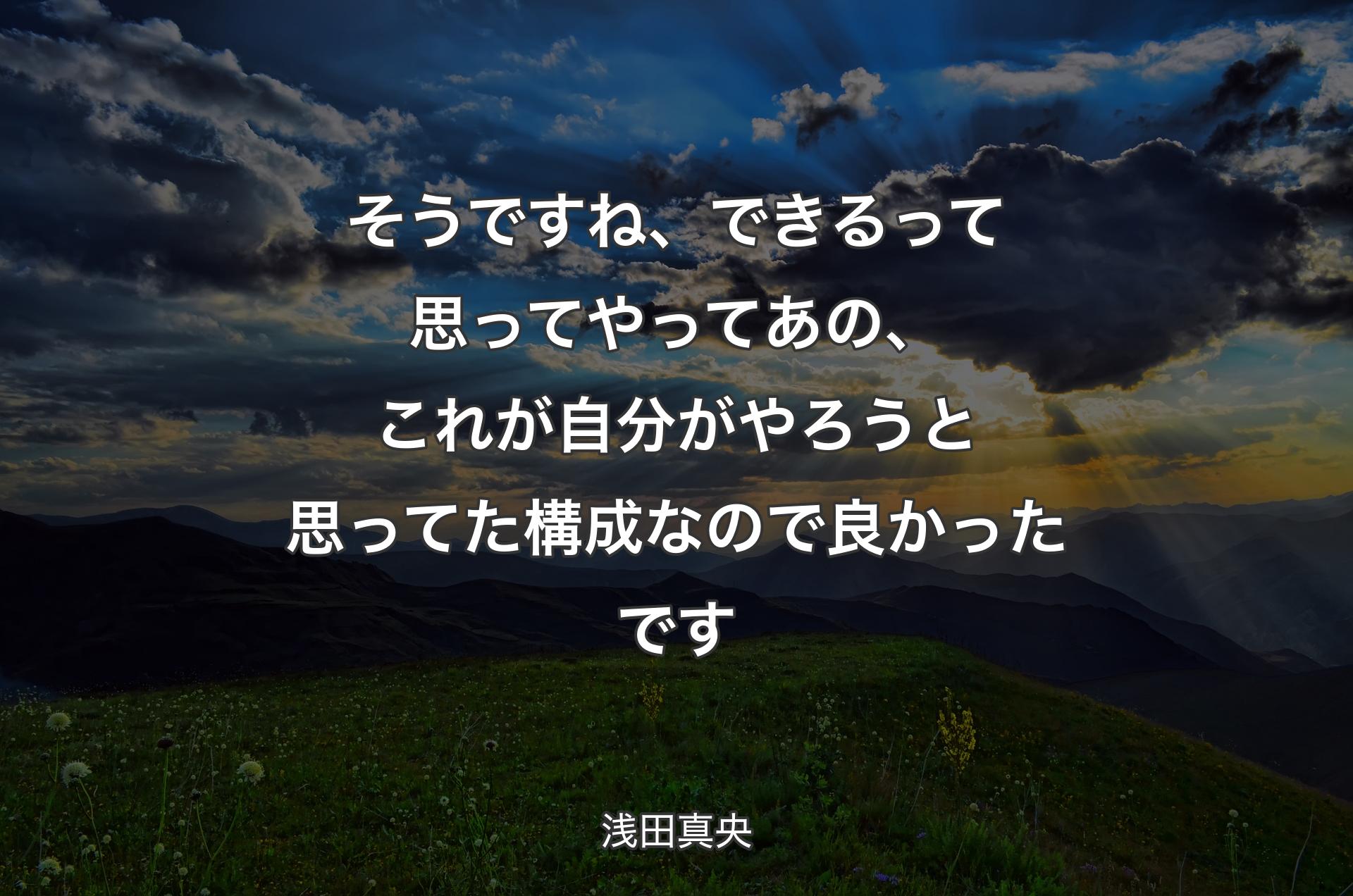 そうですね、できるって思ってやってあの、これが自分がやろうと思ってた構成なので良かったです - 浅田真央