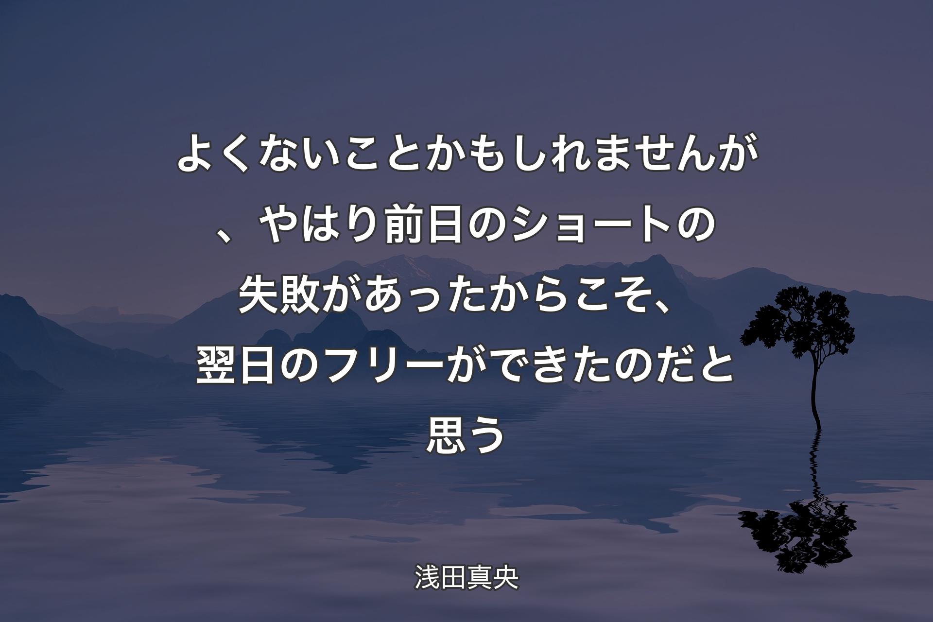 【背景4】よくないことかもしれませんが、やはり前日のショートの失敗があったからこそ、翌日のフリーができたのだと思う - 浅田真央