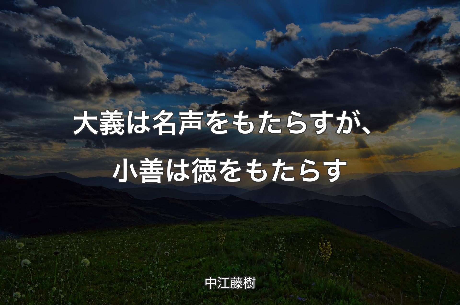 大義は名声をもたらすが、小善は徳をもたらす - 中江藤樹