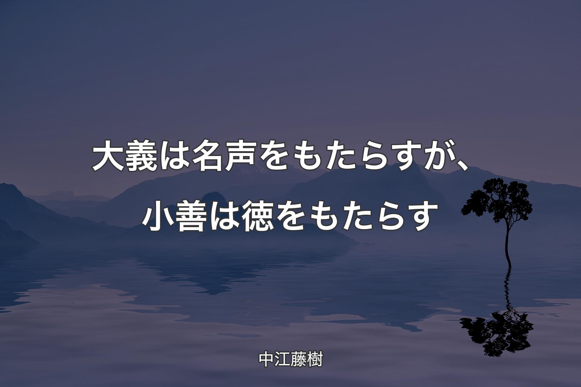 【背景4】大義は名声をもたらすが、小善は徳をもたらす - 中江藤樹