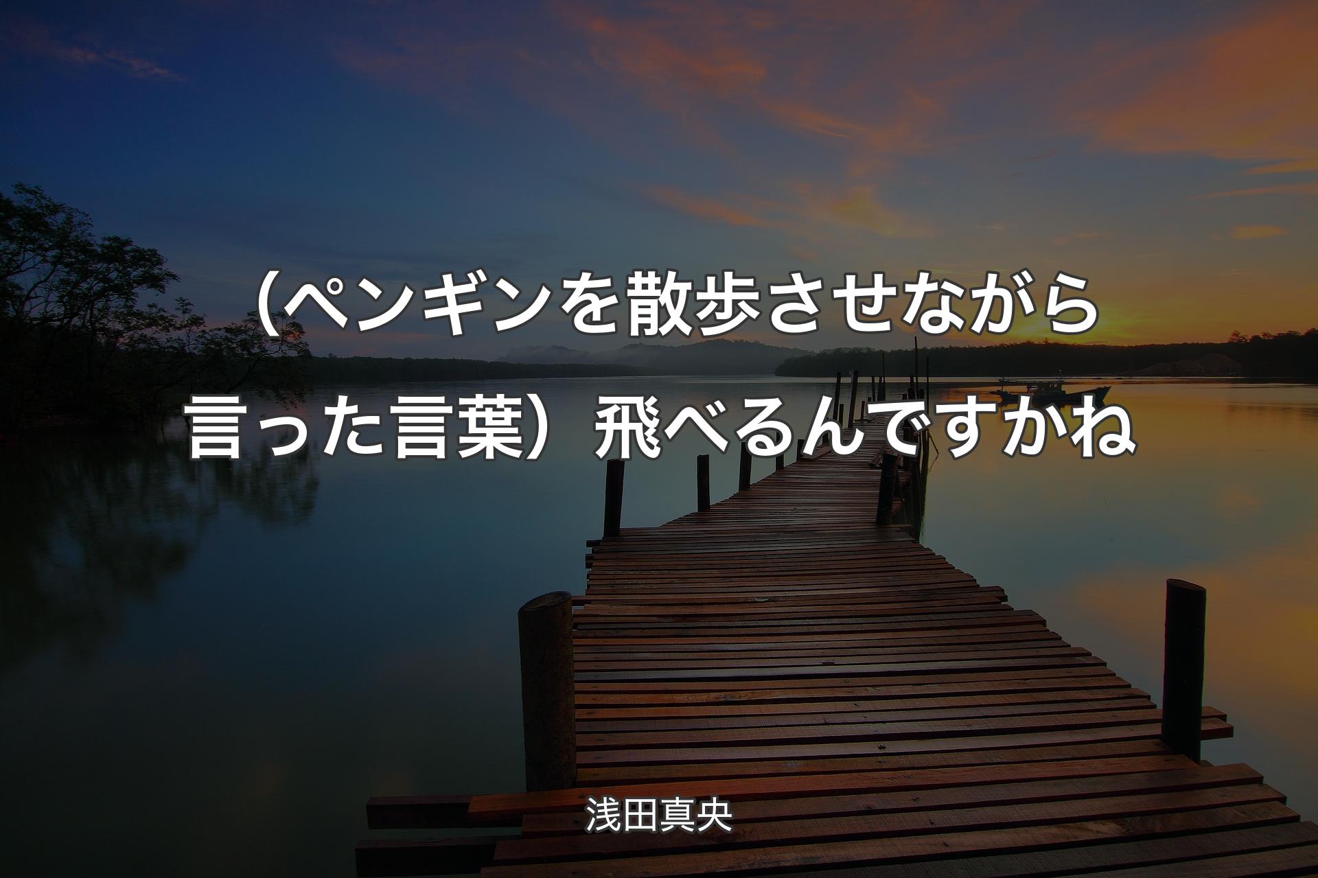 【背景3】（ペンギンを散歩させながら言った言葉）飛べるんですかね - 浅田真央