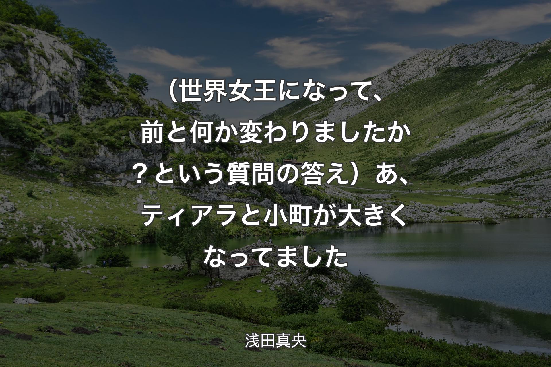 （世界女王になって、前と何か変わりましたか？という質問の答え）あ、ティアラと小町が大きくなってました - 浅田真央