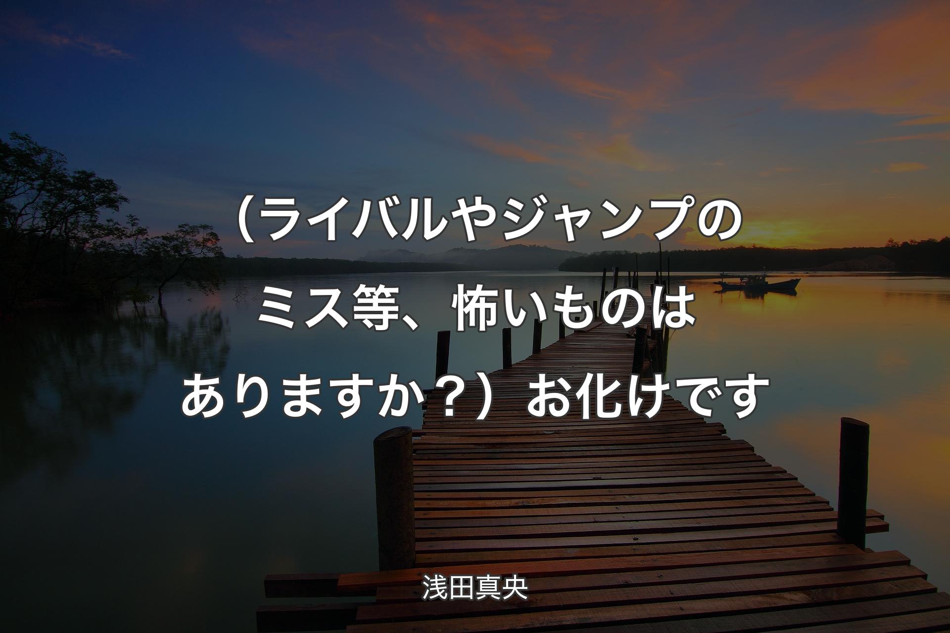 【背景3】（ ライバルやジャンプのミス等 、怖いものはありますか？）お化けです - 浅田真央