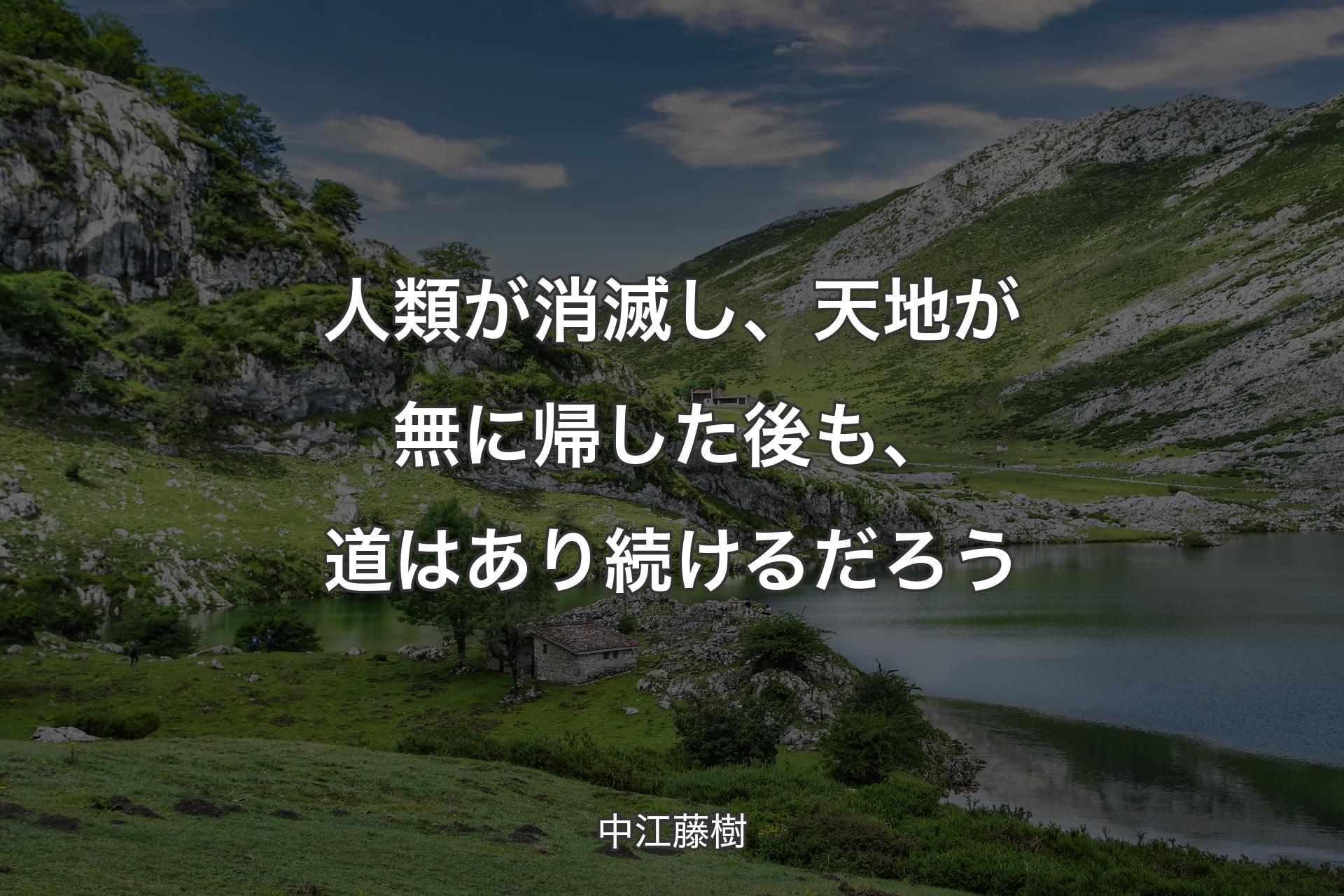 人類が消滅し、天�地が無に帰した後も、道はあり続けるだろう - 中江藤樹