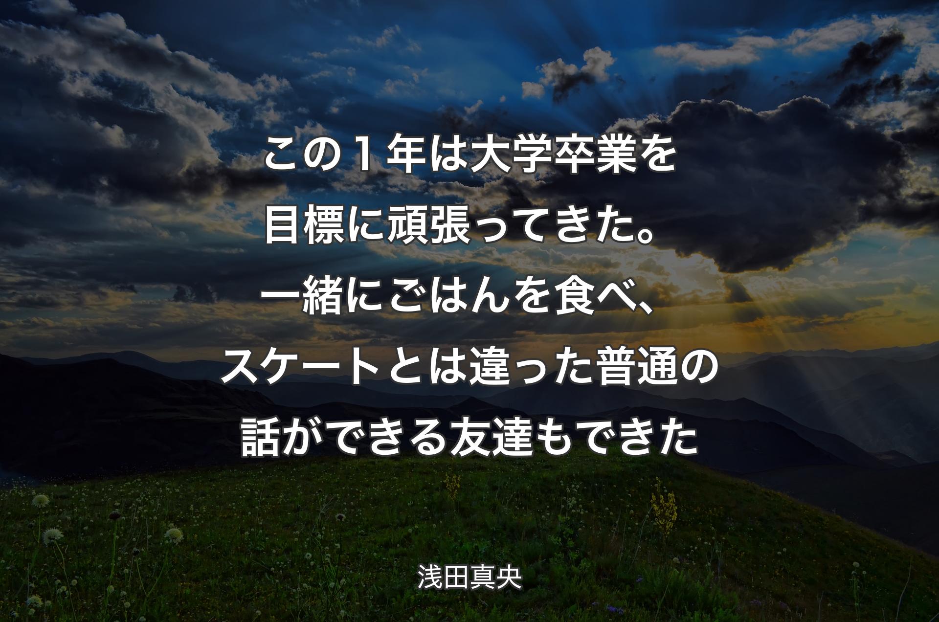 この１年は大学卒業を目標に頑張ってきた。一緒にごはんを食べ、スケートとは違った普通の話ができる友達もできた - 浅田真央