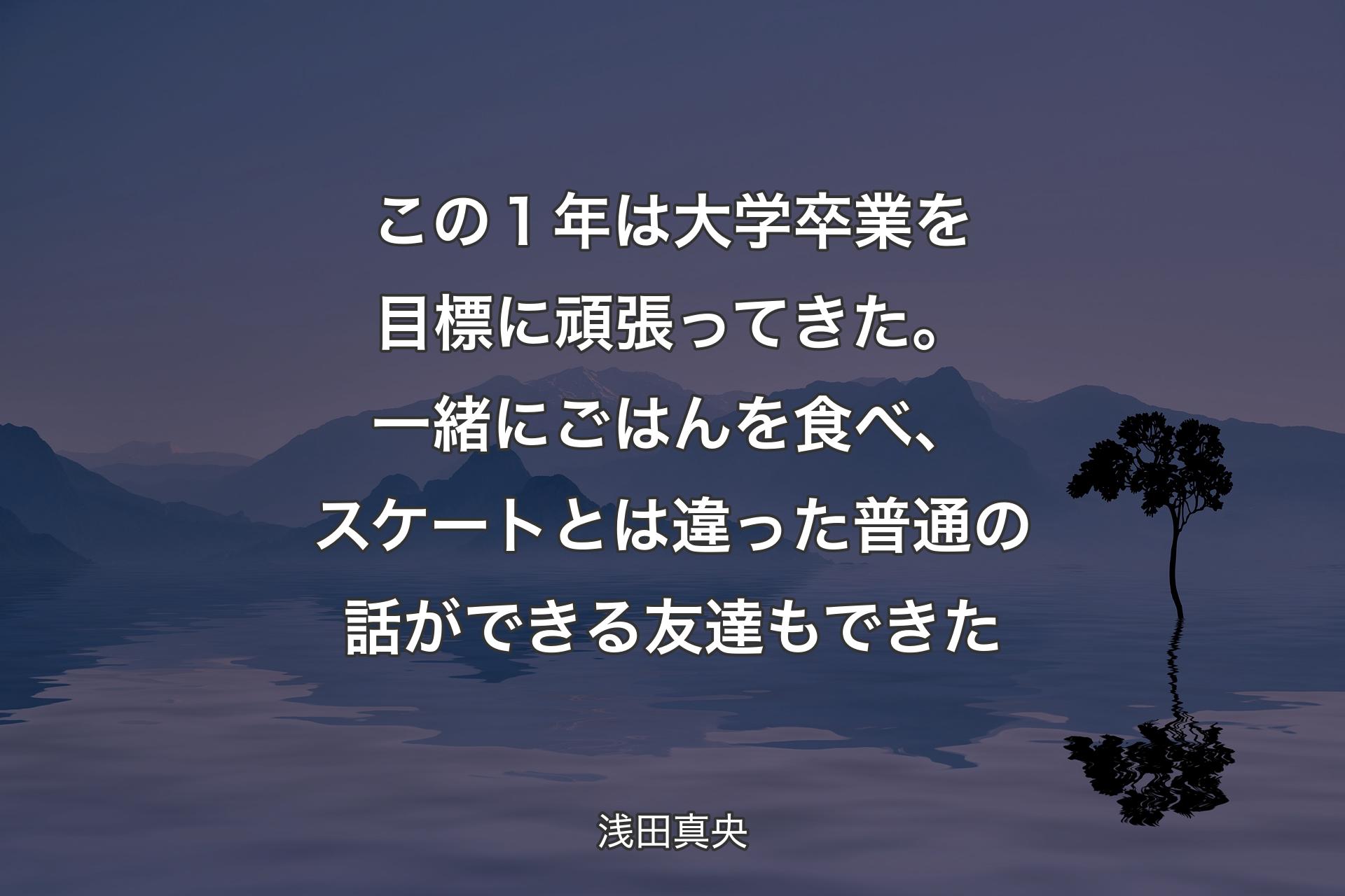 【背景4】この１年は大学卒業を目標に頑張ってきた。一緒にごはんを食べ、スケートとは違った普通の話ができる友達もできた - 浅田真央