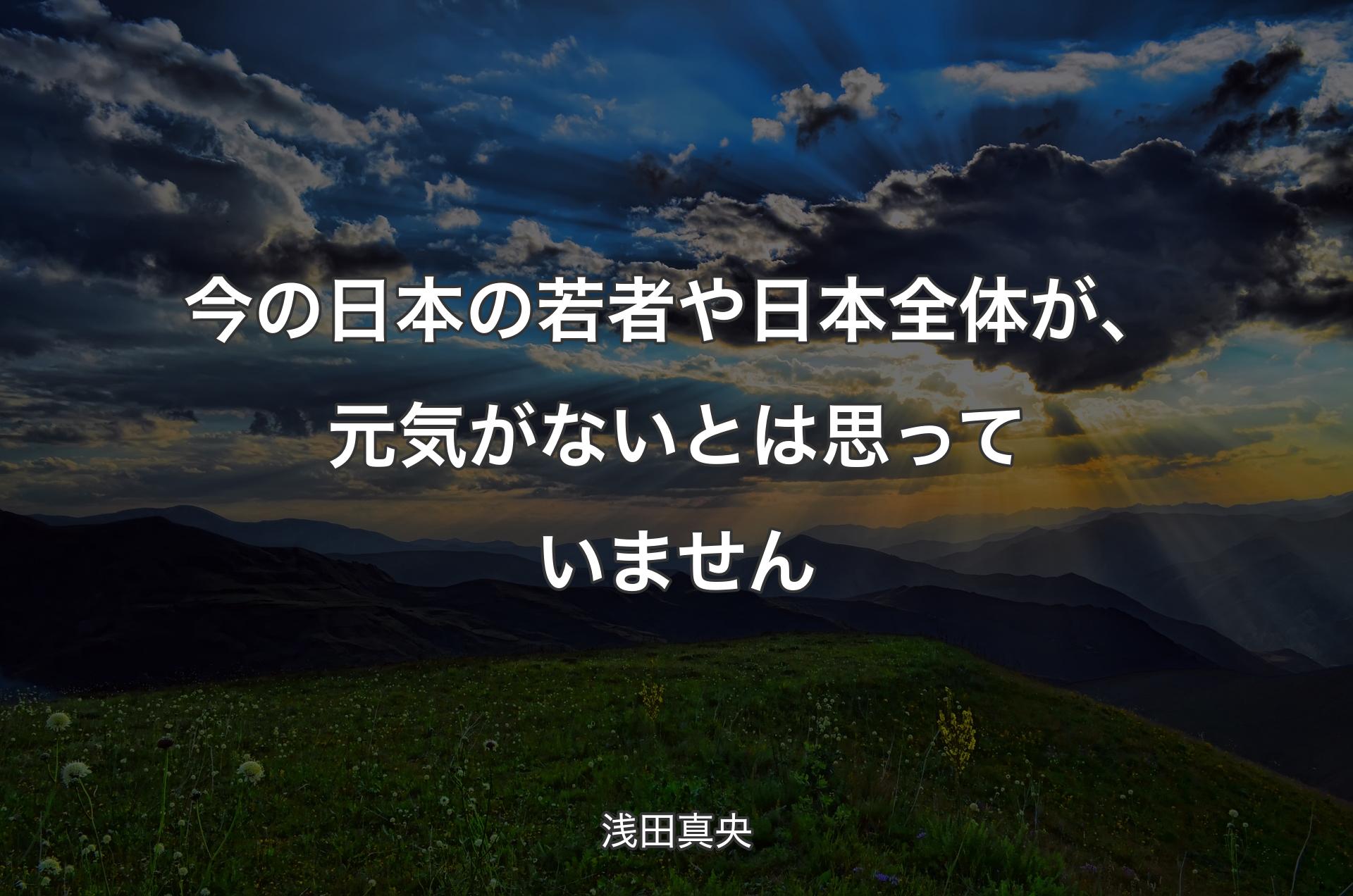 今の日本の若者や日本全体が、元気がないとは思っていません - 浅田真央