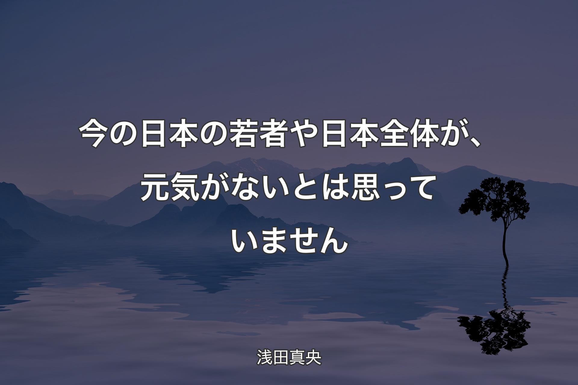 今の日本の若者や日本全体が、元気がないとは思っていません - 浅田真央