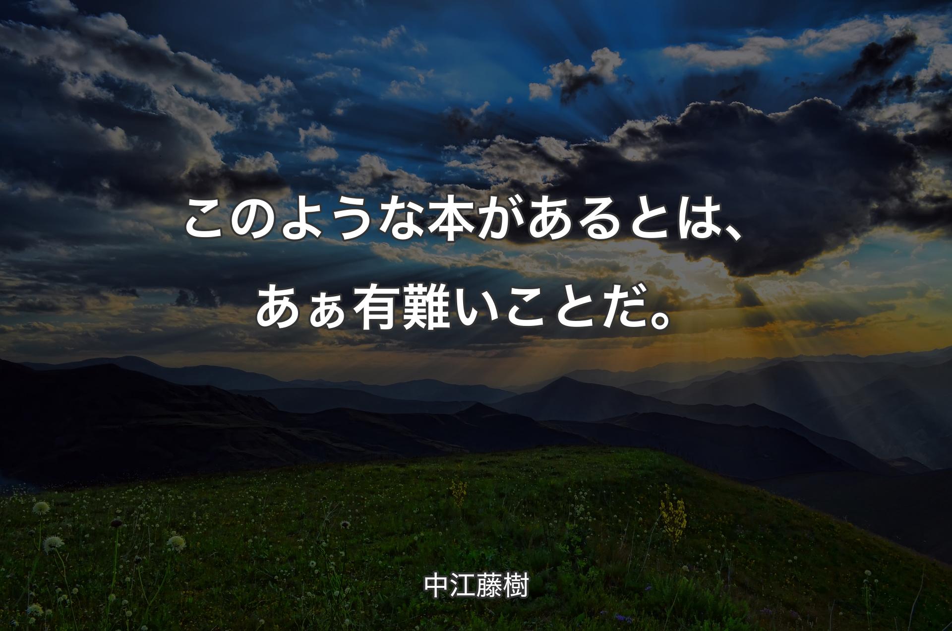 このような本があるとは、あぁ有難いことだ。 - 中江藤樹