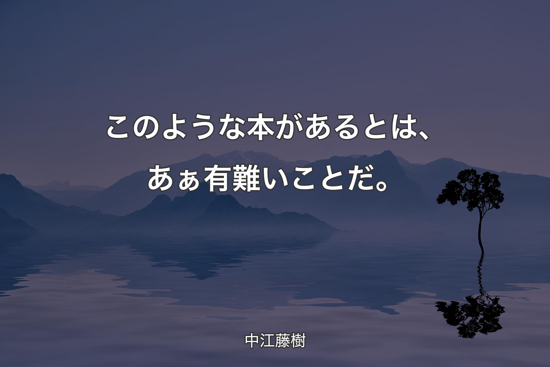 このような本があるとは、あぁ有難いことだ。 - 中江藤樹