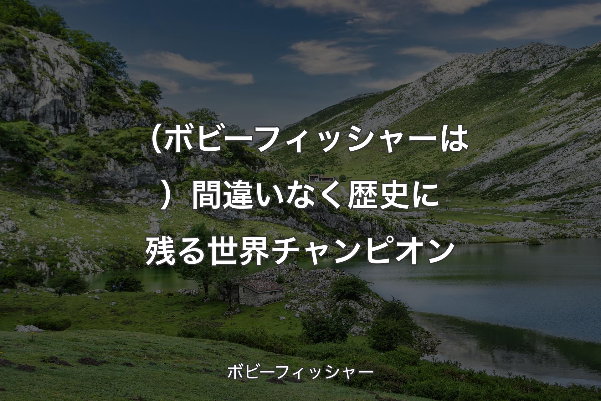 （ボビーフィッシャーは）間違いなく歴史に残る世界チャンピオン - ボビーフィッシャー