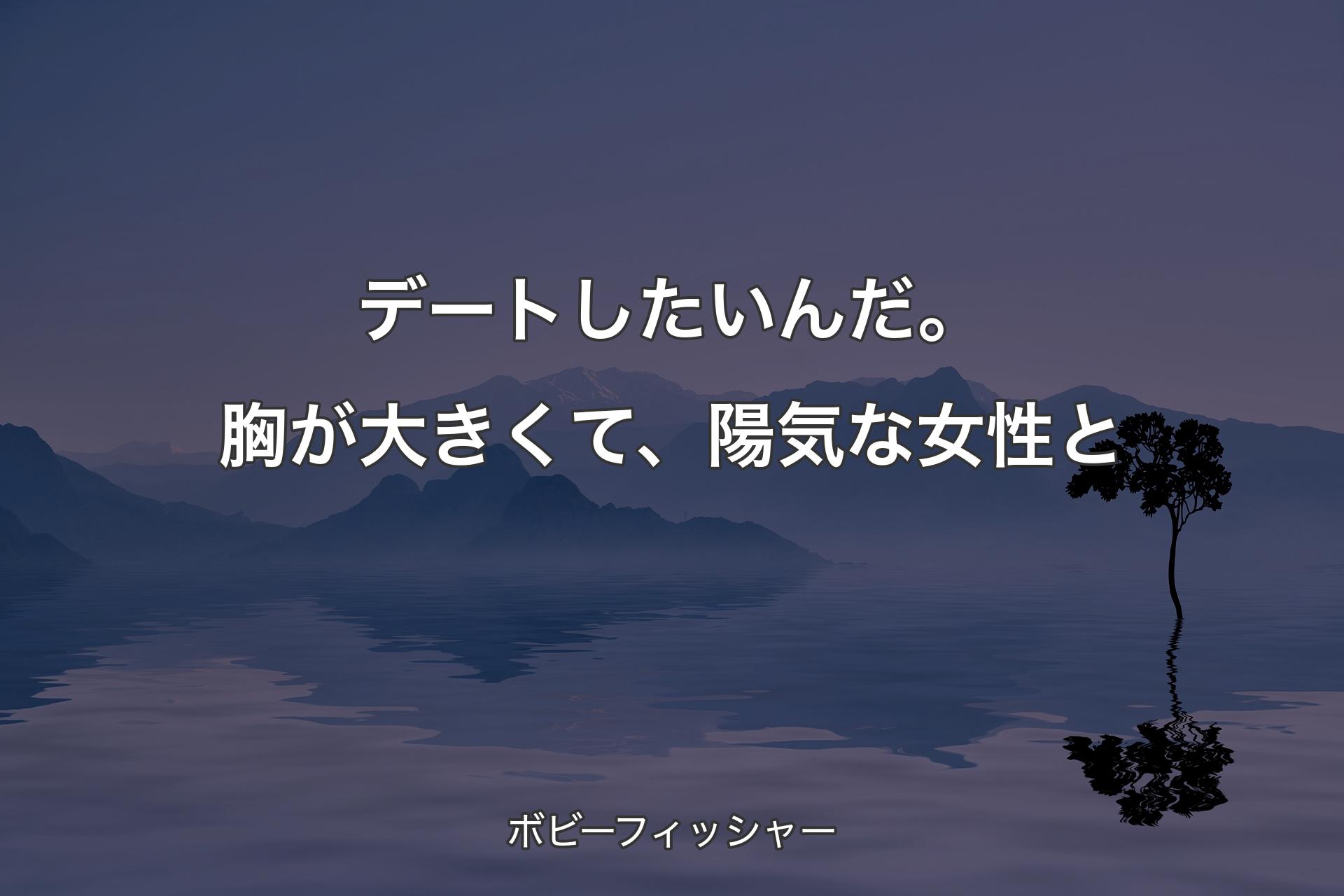 【背景4】デートしたいんだ。胸が大きくて、陽気な女性と - ボビーフィッシャー