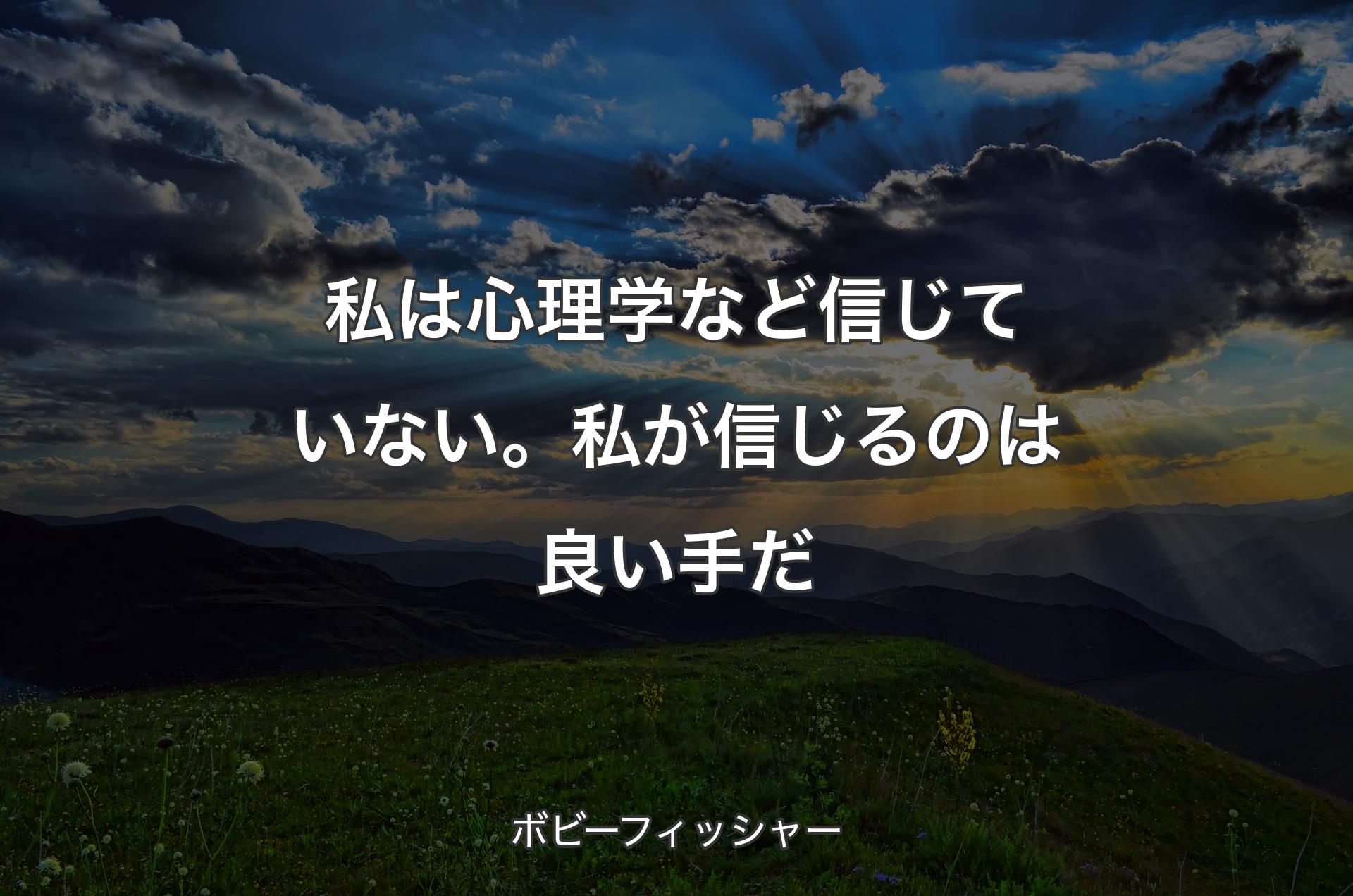 私は�心理学など信じていない。私が信じるのは良い手だ - ボビーフィッシャー