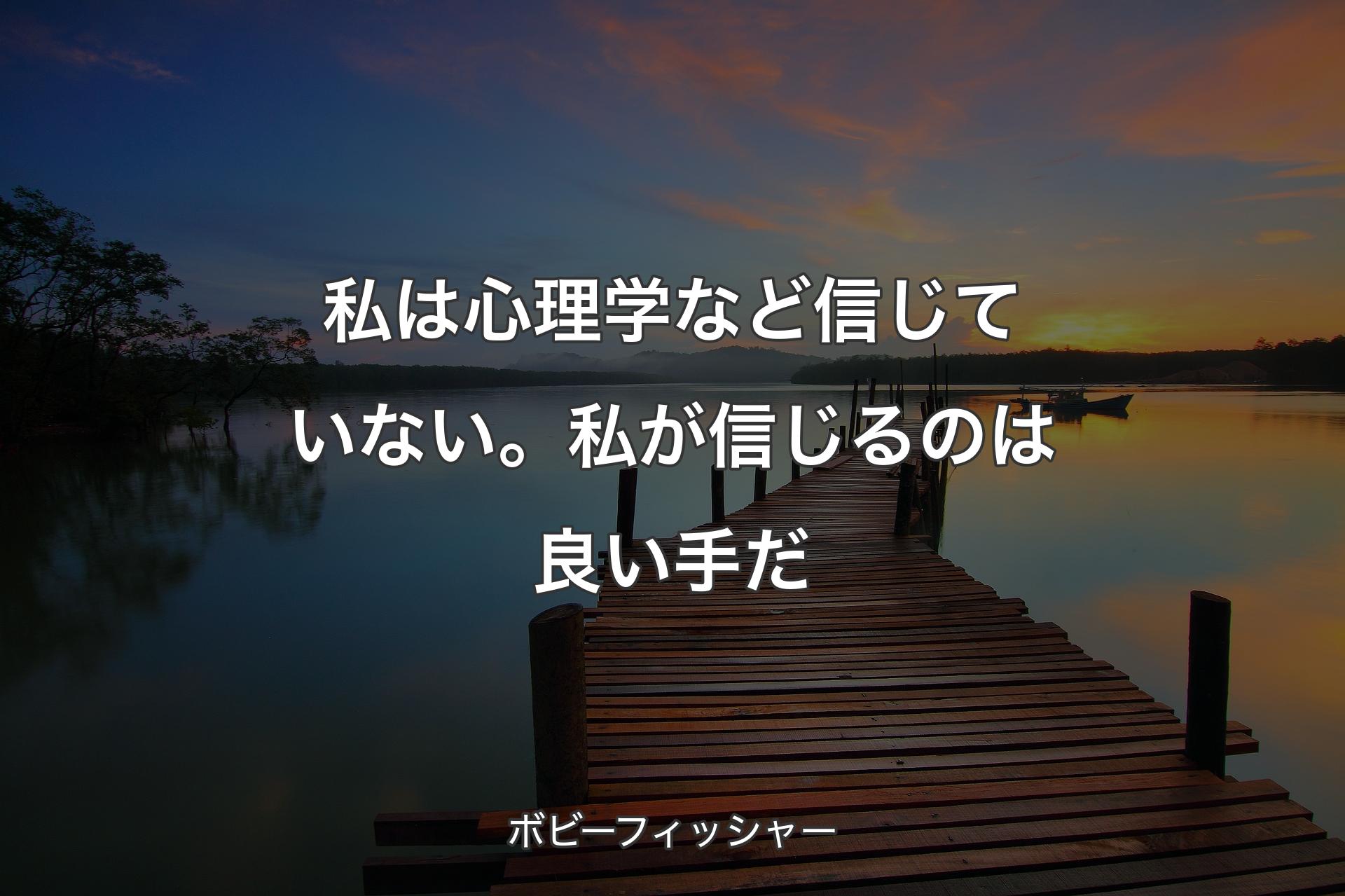 私は心理学など信じていない。私が信じるのは良い手だ - ボビーフィッシャー