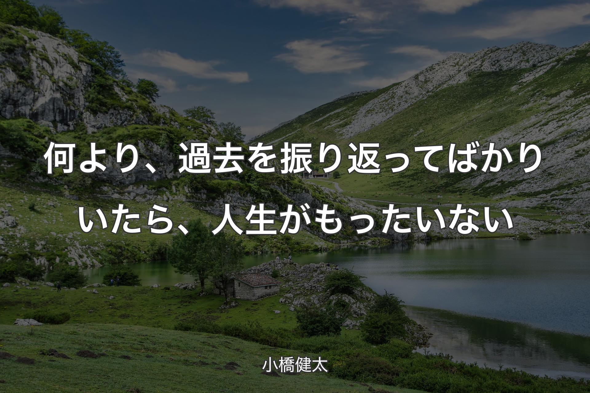 何より、過去を振り返ってばかりいたら、人生がもったいない - 小橋健太