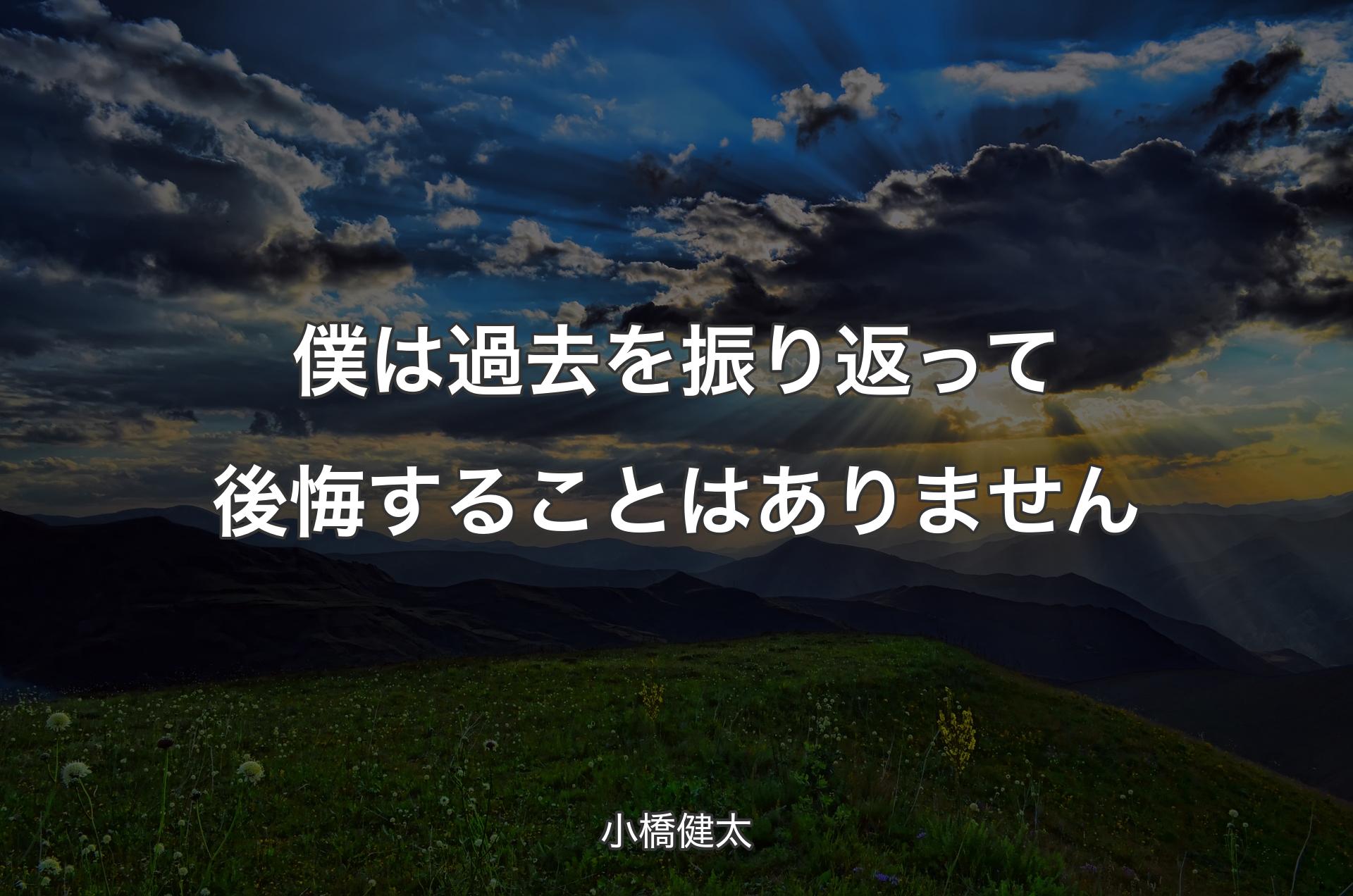 僕は過去を振り返って後悔することはありません - 小橋健太