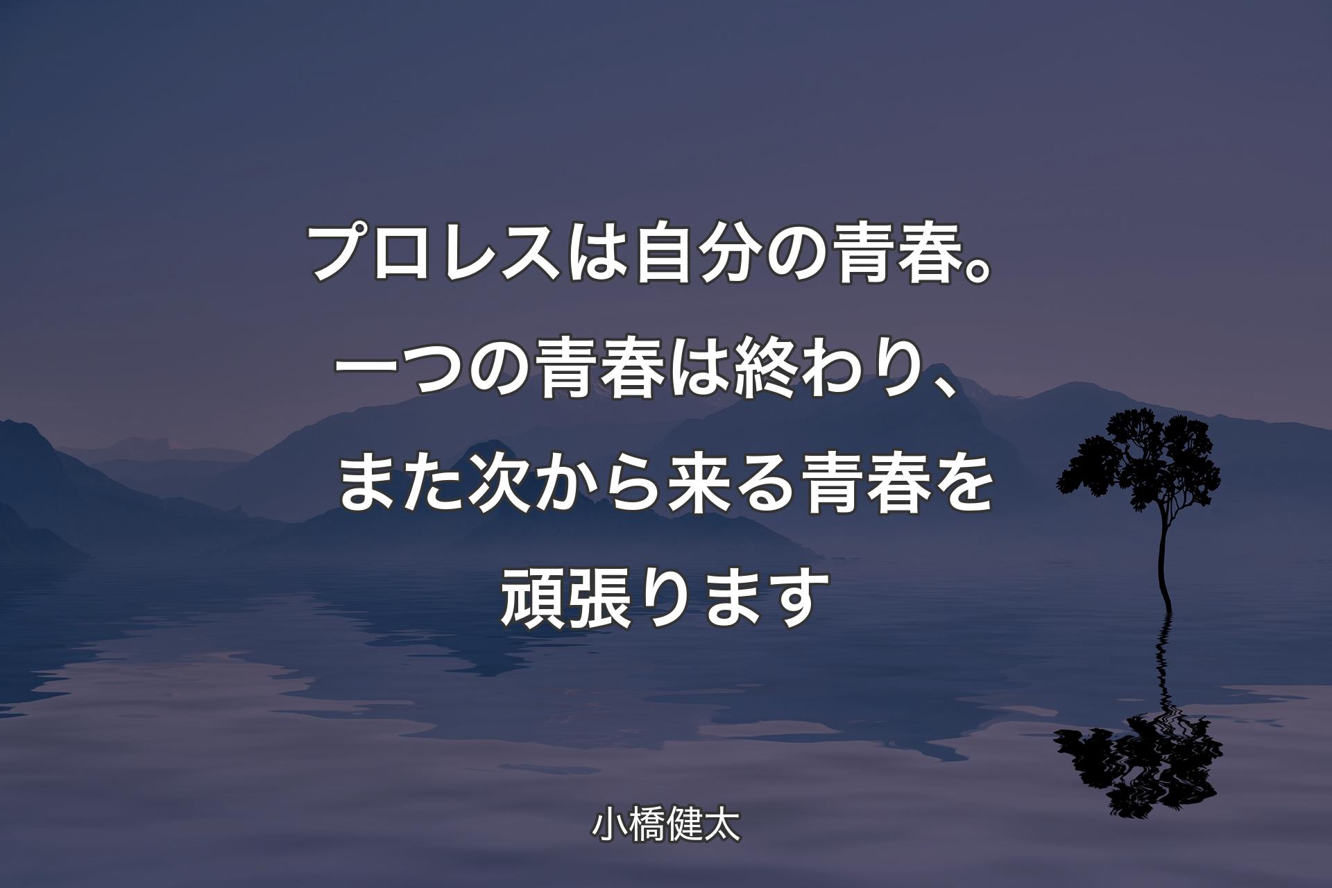 【背景4】プロレスは自分の青春。一つの青春は終わり、また次から来る青春を頑張ります - 小橋健太