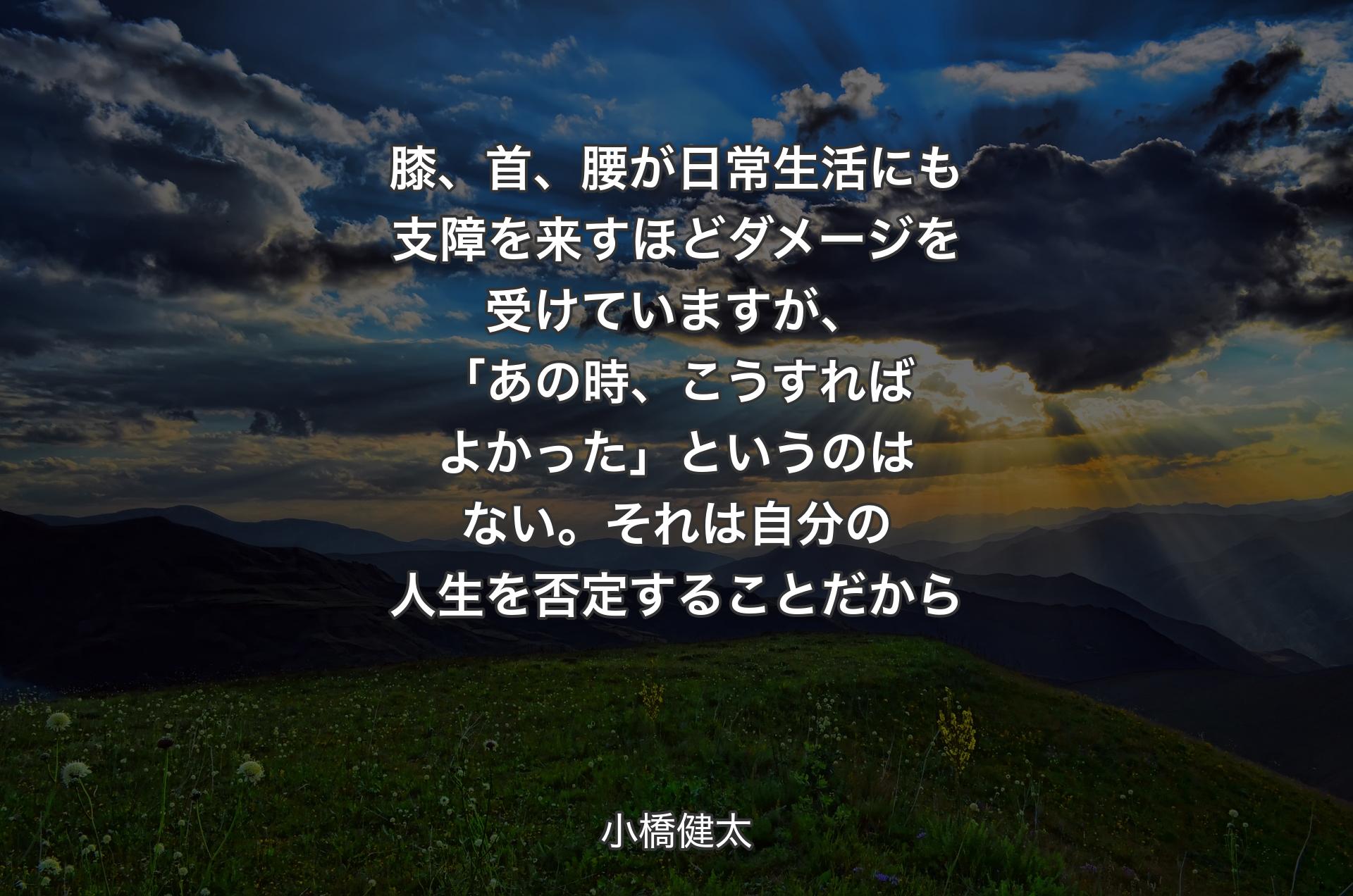 膝、首、腰が日常生活にも支障を来すほどダメージを受けていますが、「あの時、こうすればよかった」というのはない。それは自分の人生を否定することだから - 小橋健太