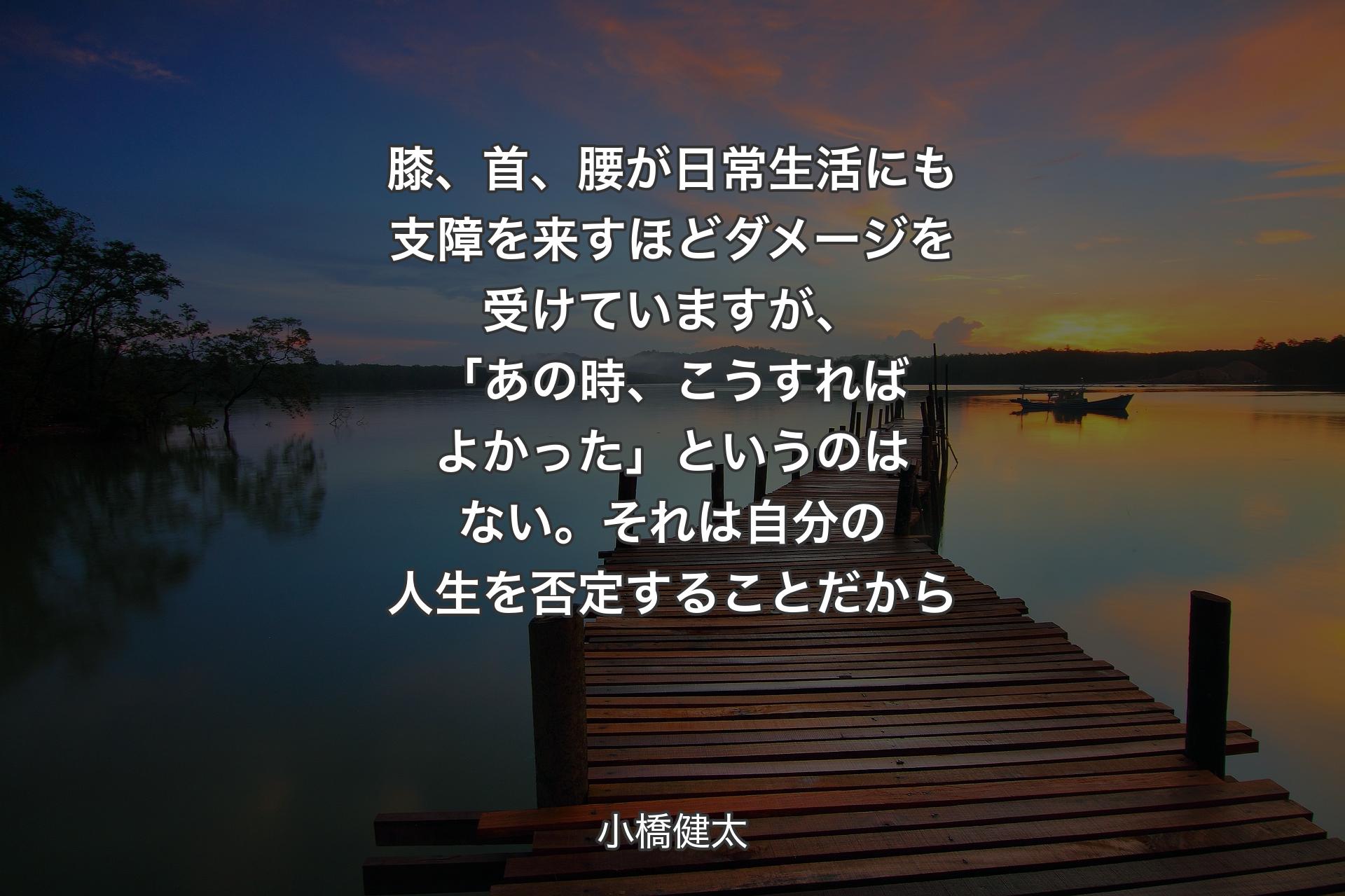 膝、首、腰が日常生活にも支障を来すほどダメージを受けていますが、「あの時、こうすればよかった」というのはない。それは自分の人生を否定することだから - 小橋健太