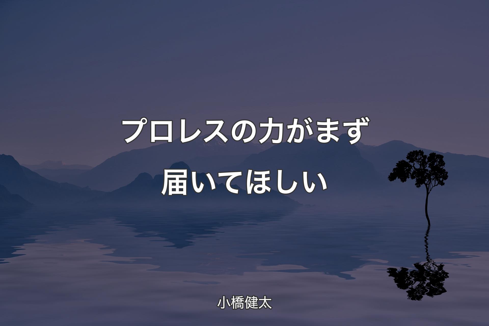 【背景4】プロレスの力がまず届いてほしい - 小橋健太