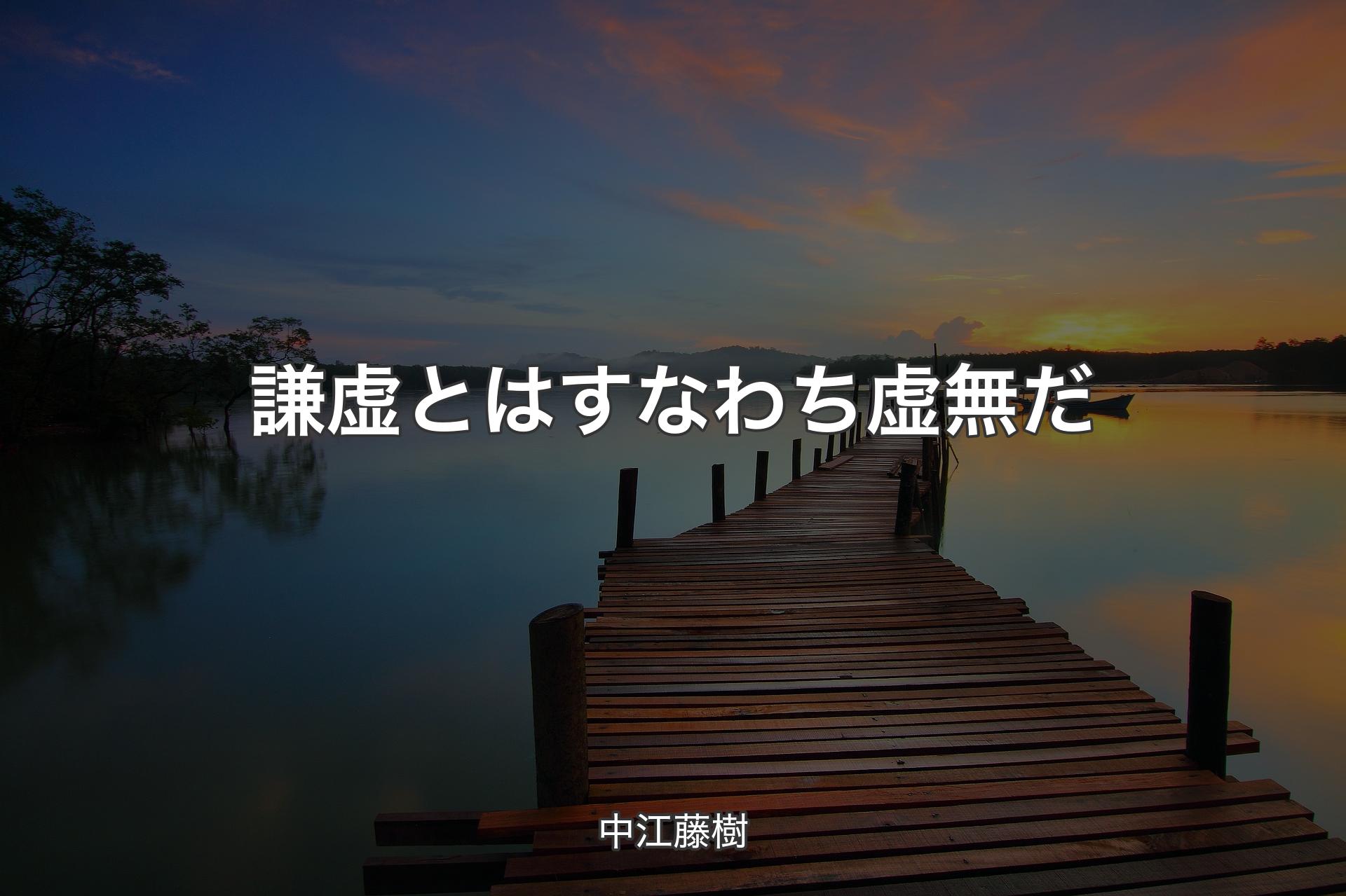 謙虚とはすなわち虚無だ - 中江藤樹