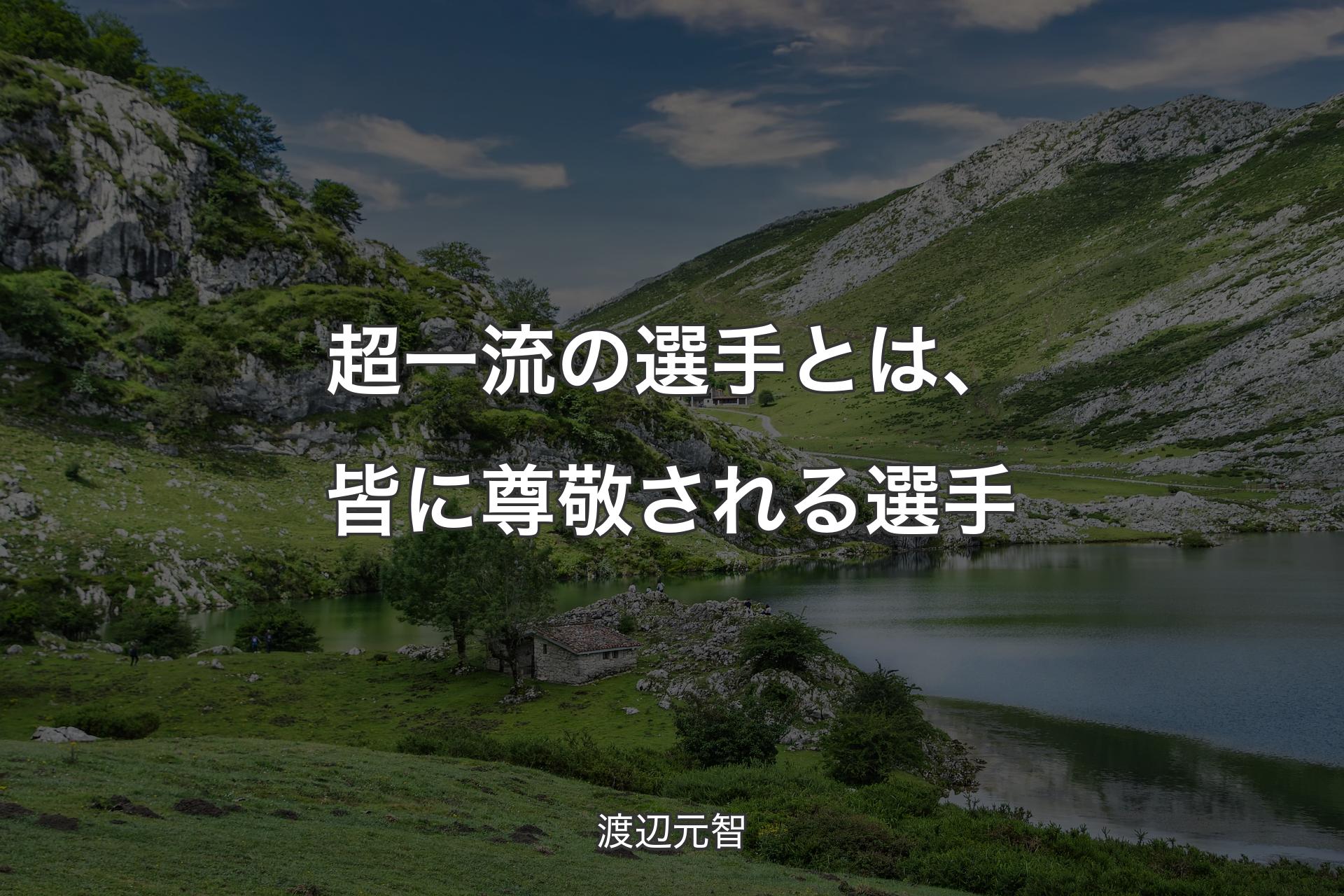 【背景1】超一流の選手とは、皆に尊敬される選手 - 渡辺元智