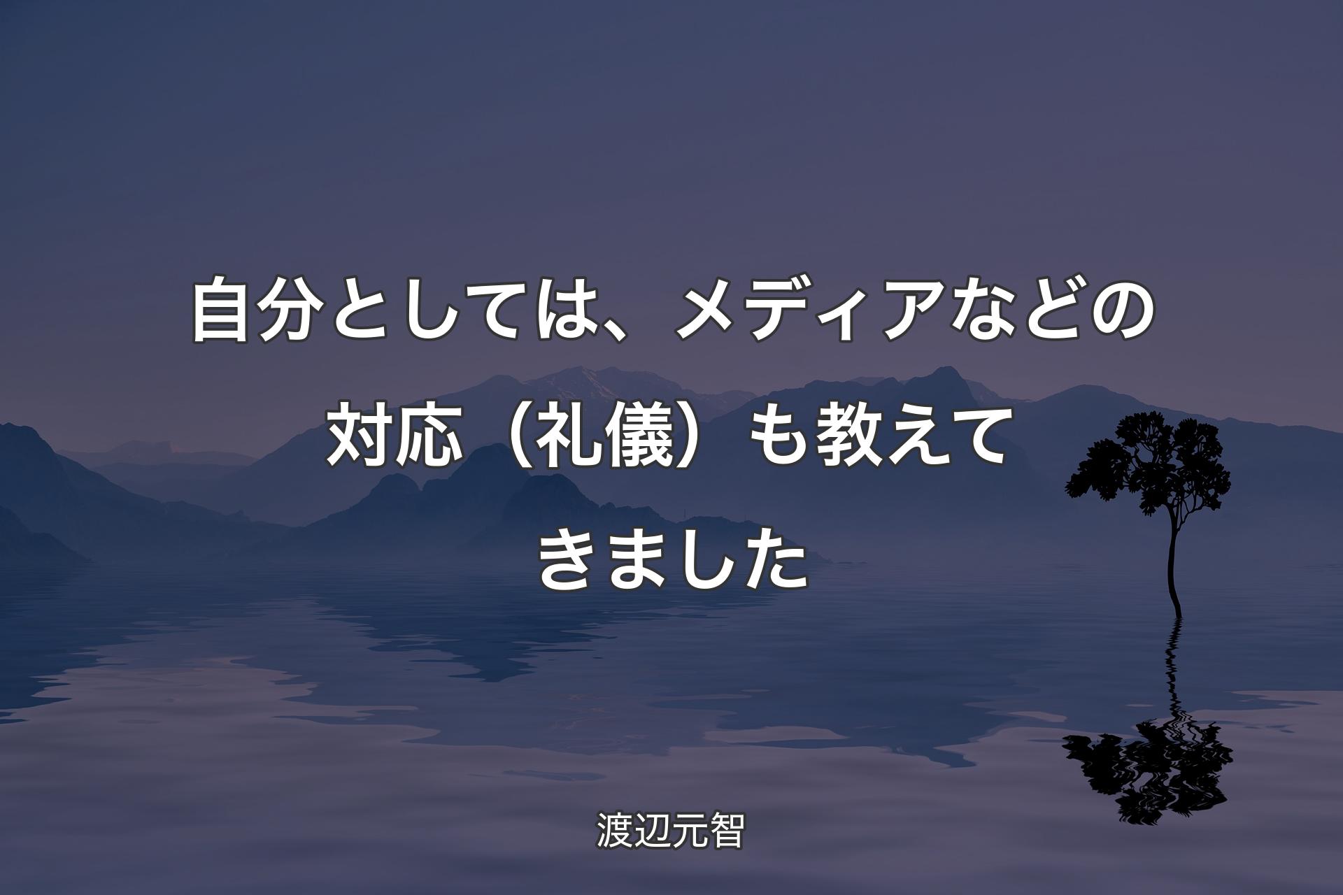 【背景4】自分としては、�メディアなどの対応（礼儀）も教えてきました - 渡辺元智