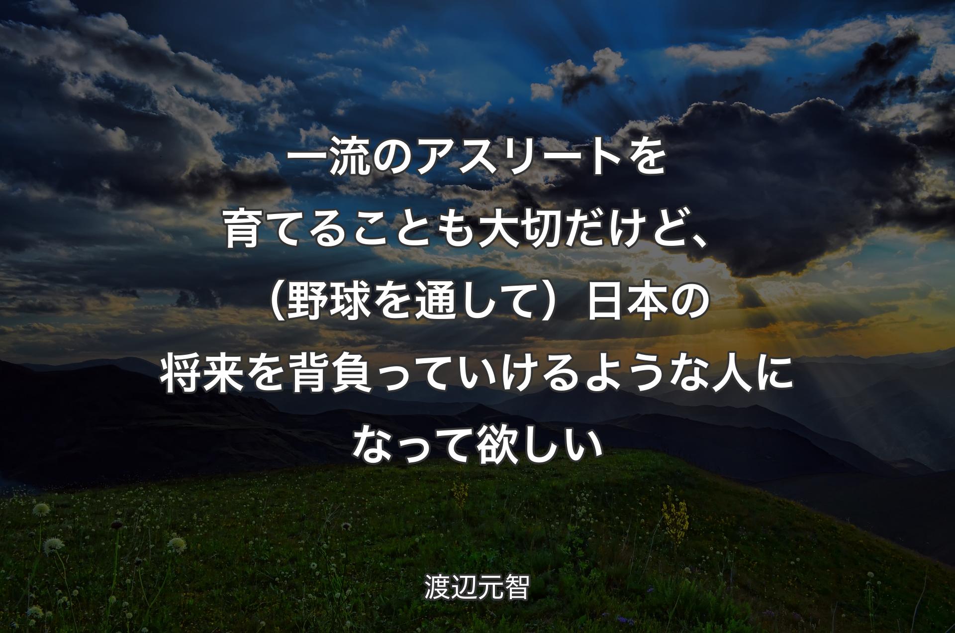 一流のアスリートを育てることも大切だけど、（野球を通して）日本の将来を背負っていけるような人になって欲しい - 渡辺元智