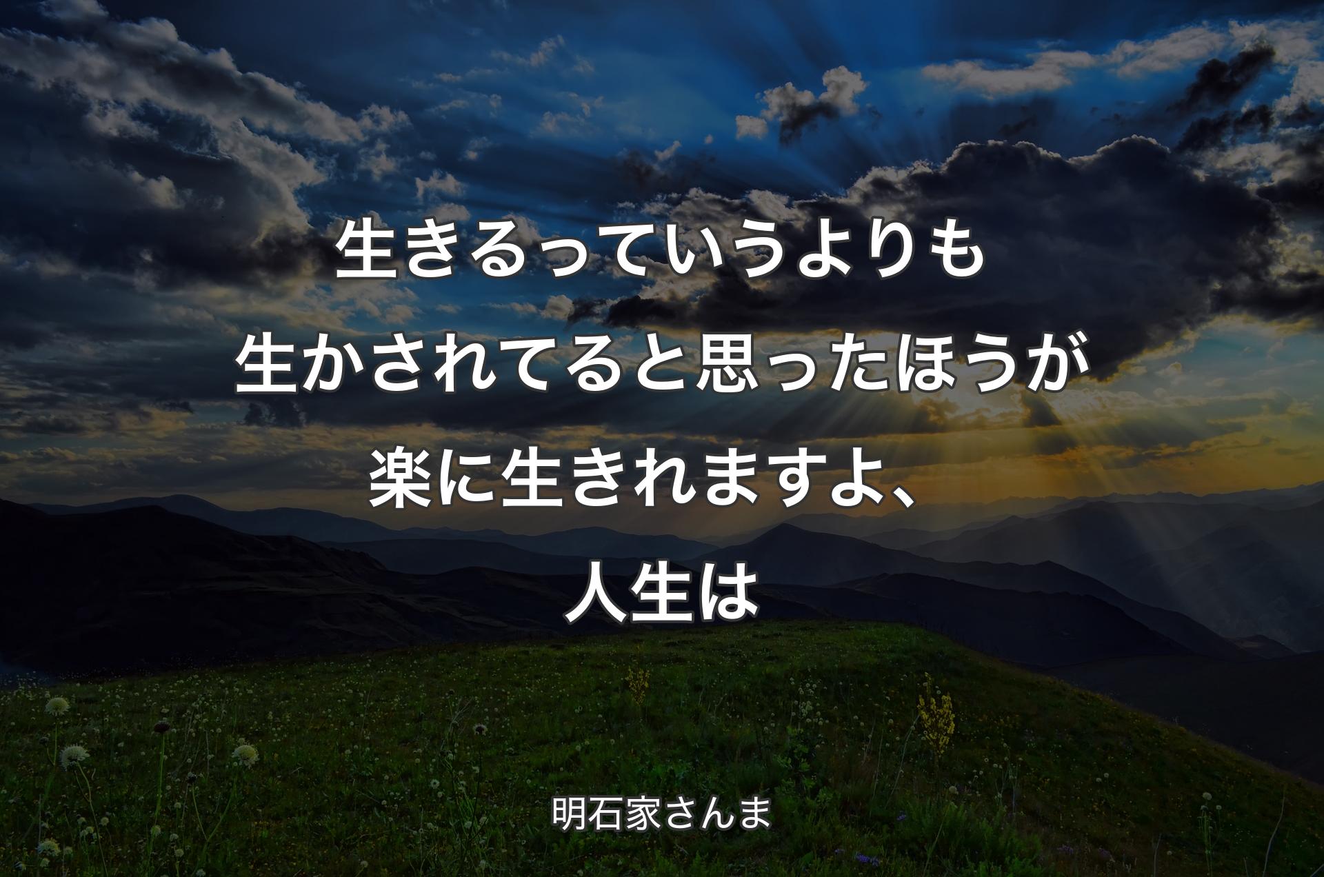 生きるっていうよりも生かされてると思ったほうが楽に生きれますよ、人生は - 明石家さんま