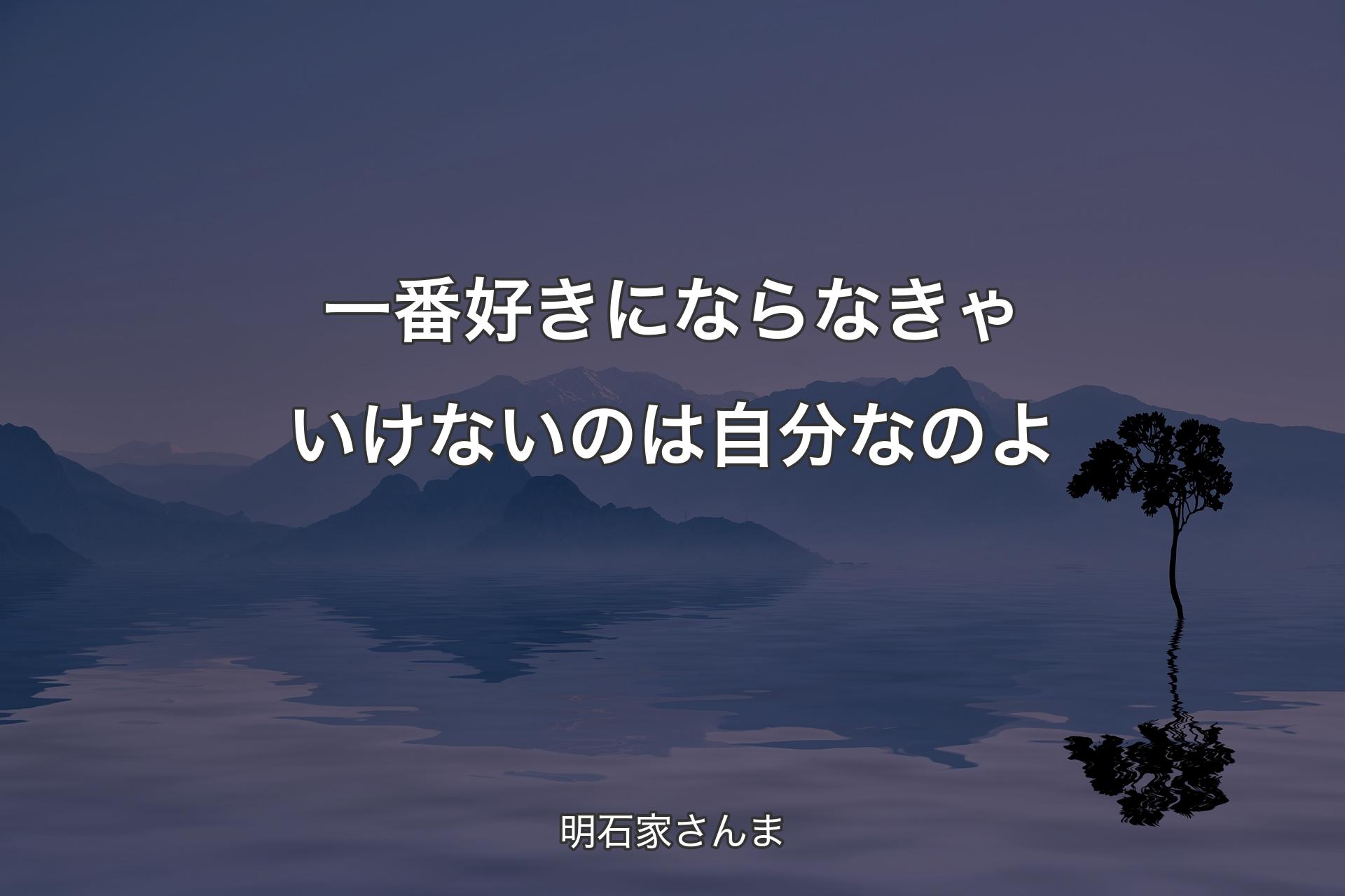 一番好きにならなきゃいけないのは自分なのよ - 明石家さんま