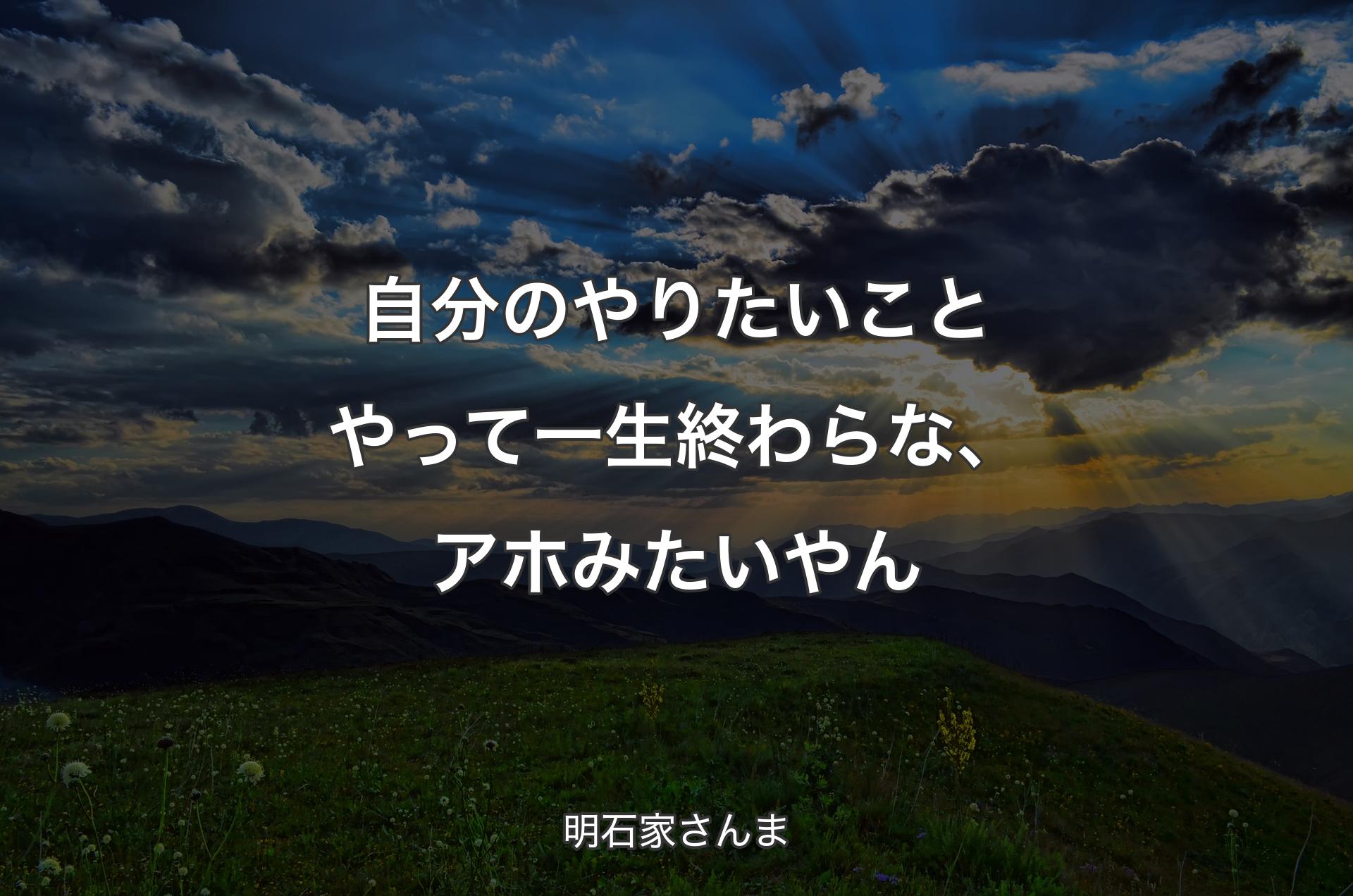 自分のやりたいことやって一生終わらな、アホみたいやん - 明石家さんま