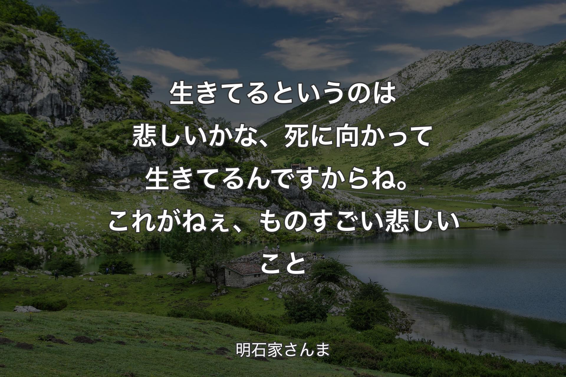 【背景1】生きてるというのは悲しいかな、死に向かって生きてるんですからね。これがねぇ、ものすごい悲しいこと - 明石家さんま