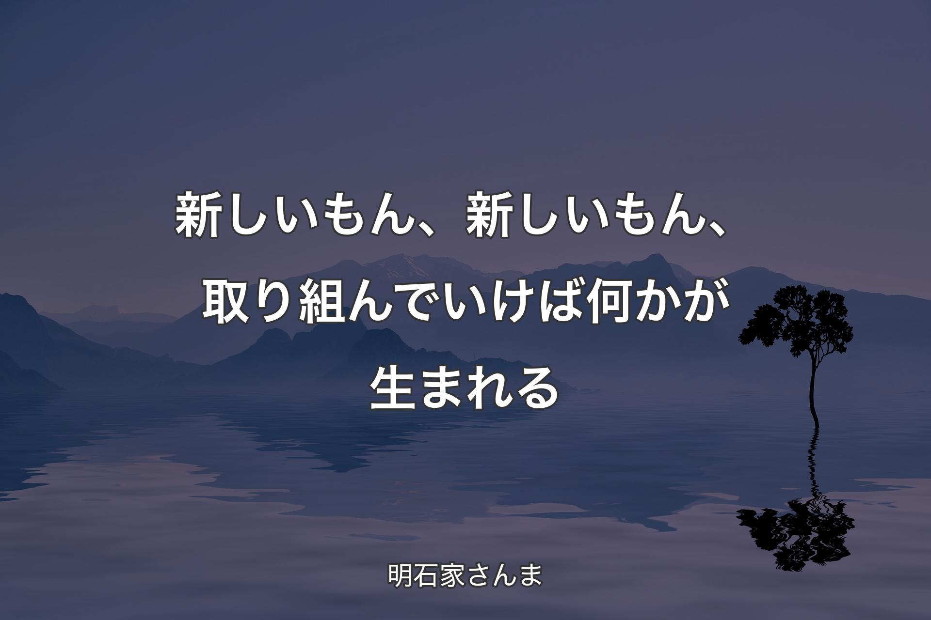 【背景4】新�しいもん、新しいもん、取り組んでいけば何かが生まれる - 明石家さんま