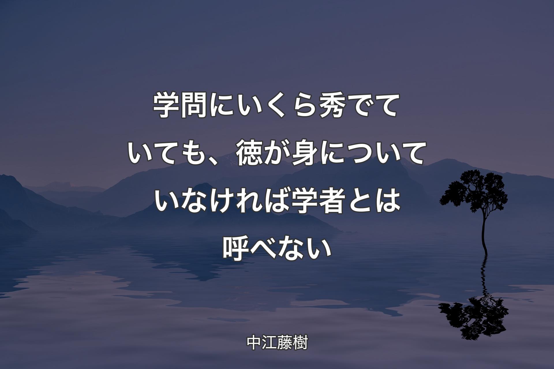 【背景4】学問にいくら秀でていても、徳が身についていなければ学者とは呼べない - 中江藤樹