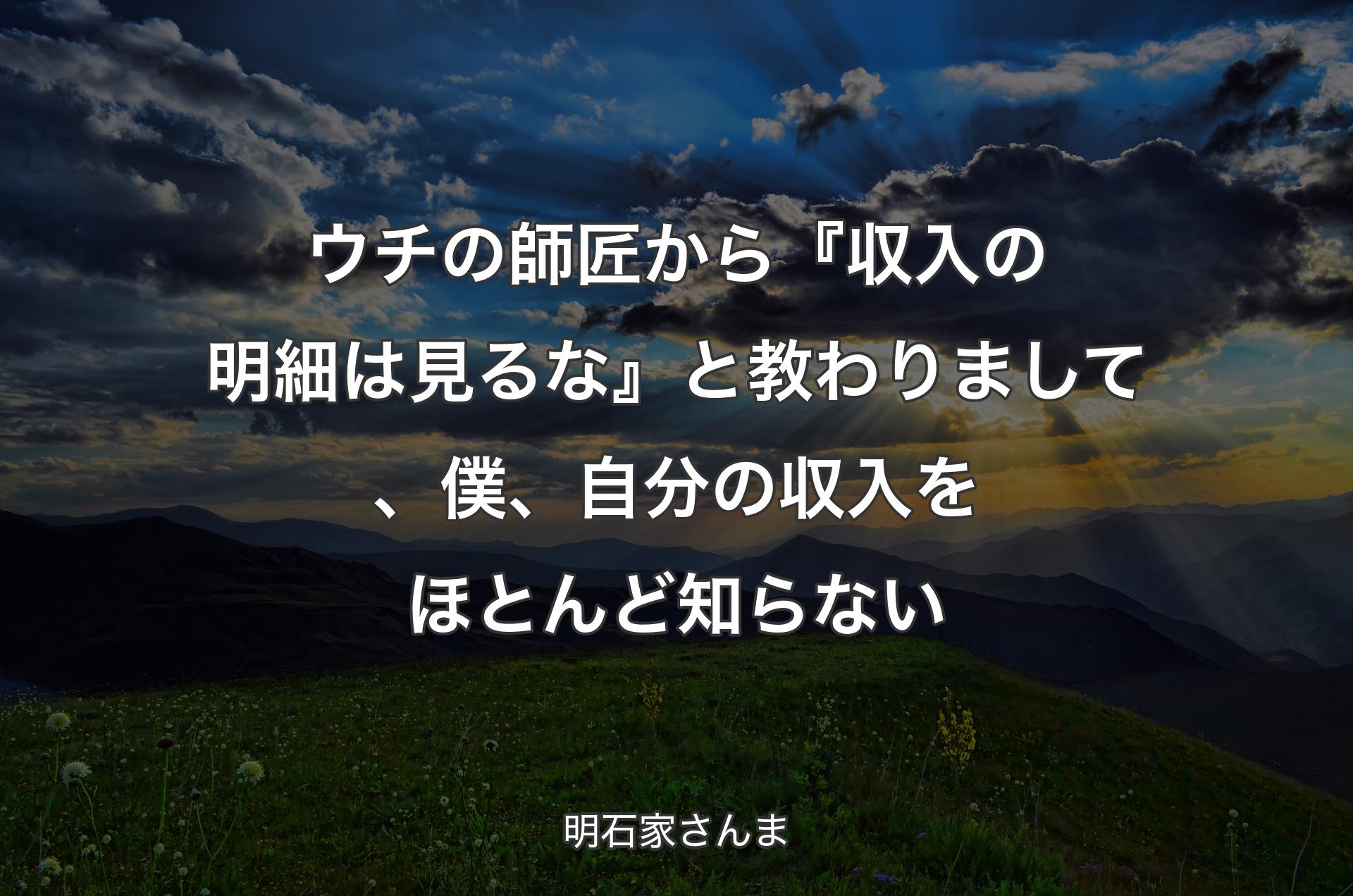 ウチの師匠から『収入の明細は見るな』と教わりまして、僕、自分の収入をほとんど知らない - 明石家さんま