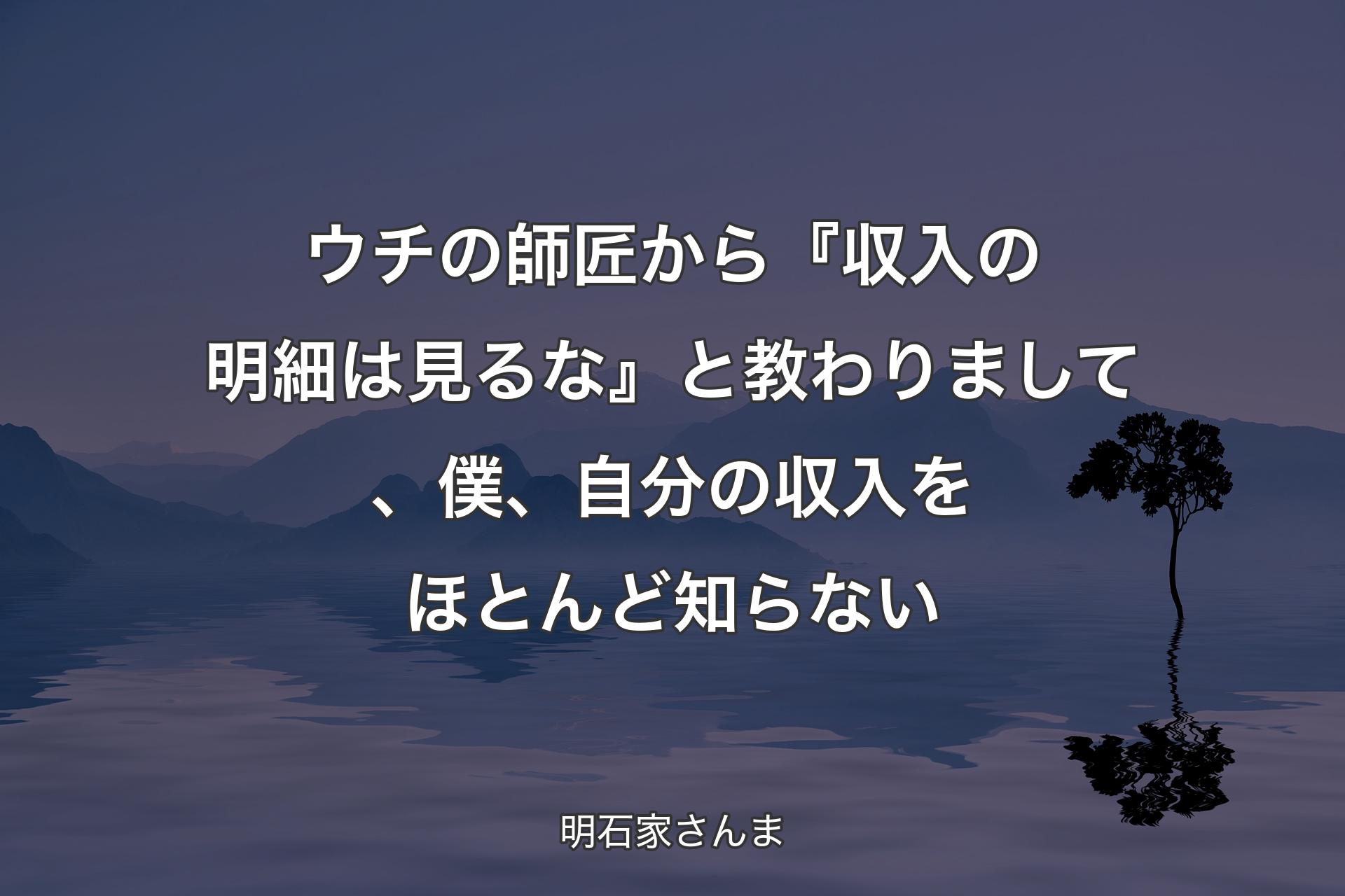 【背景4】ウチの師匠から『収入の明細は見るな』と教わりまして、僕、自分の収入をほとんど知らない - 明石家さんま