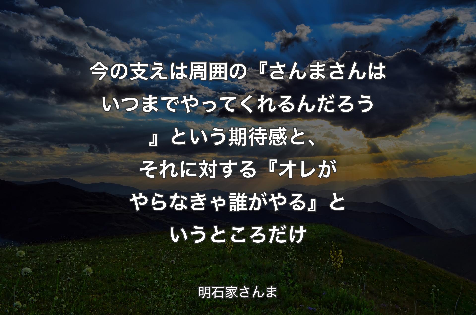 今の支えは周囲の『さんまさんはいつまでやってくれるんだろう』という期待感と、それに対する『オレがやらなきゃ誰がやる』というところだけ - 明石家さんま