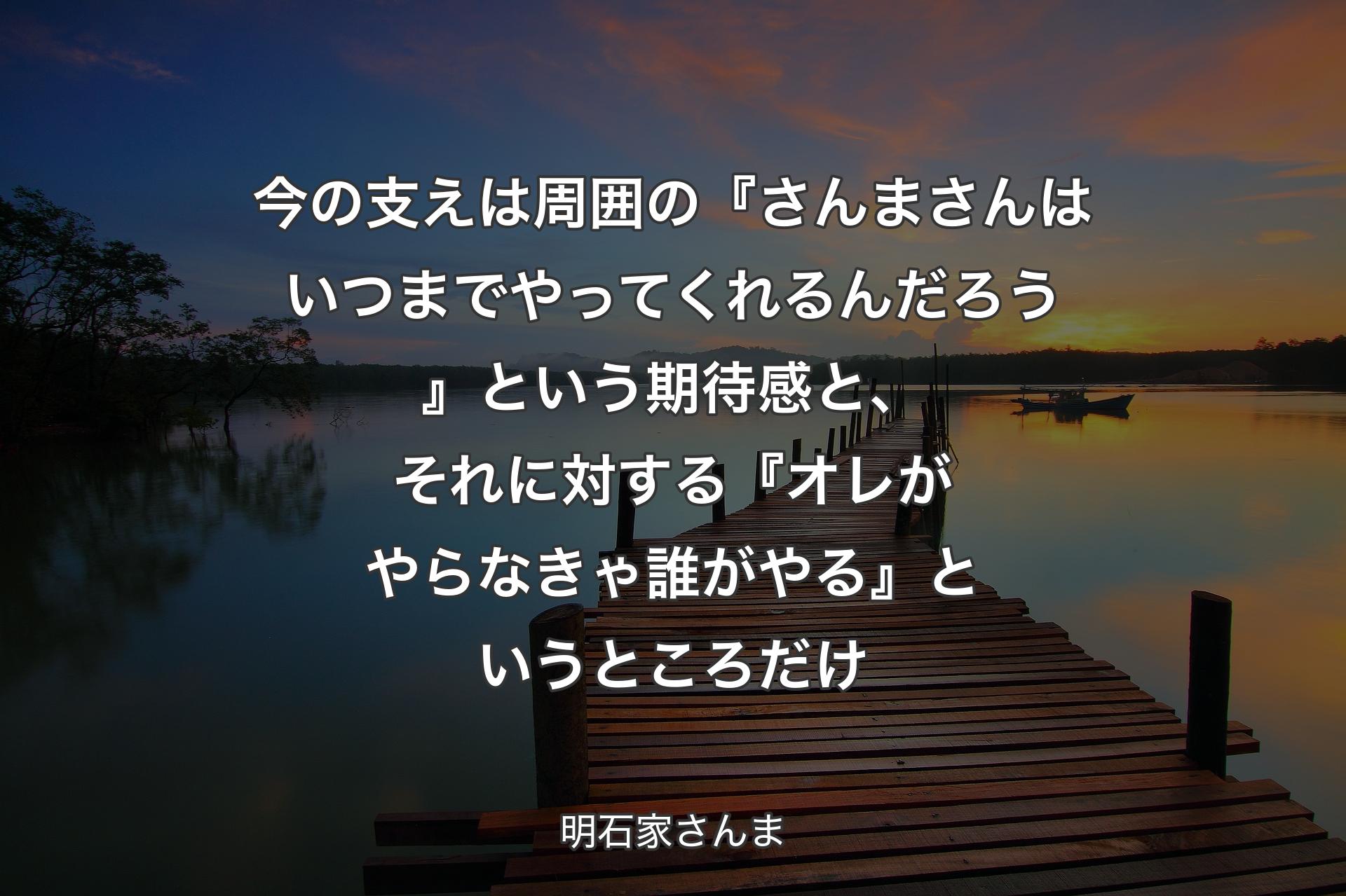 【背景3】今の支えは周囲の『さんまさんはいつまでやってくれるんだろう』という期待感と、それに対する『オレがやらなきゃ誰がやる』というところだけ - 明石家さんま