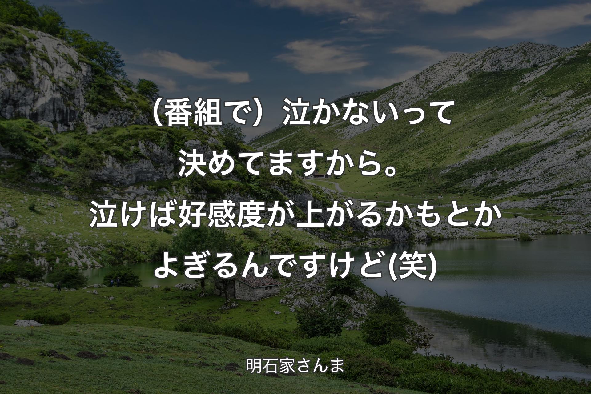 【背景1】（番組で）泣かないって決めてますから。泣けば好感度が上がるかもとかよぎるんですけど (笑) - 明石家さんま